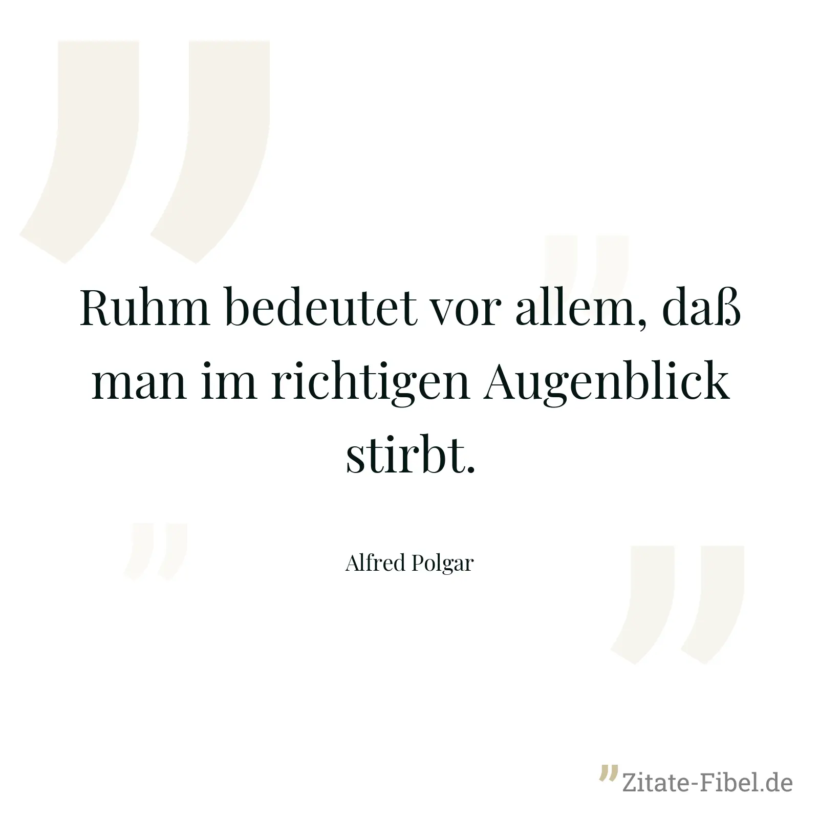Ruhm bedeutet vor allem, daß man im richtigen Augenblick stirbt. - Alfred Polgar