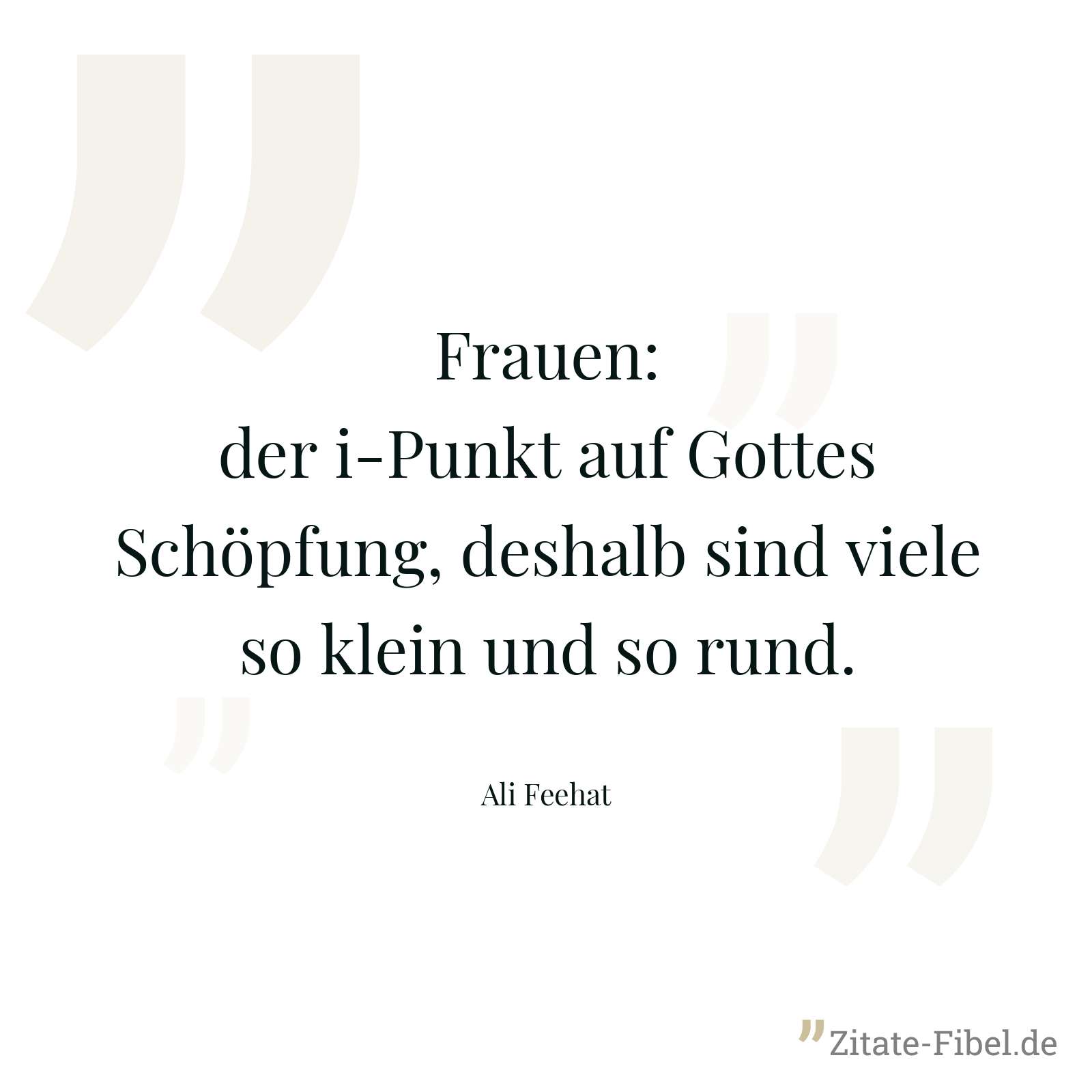 Frauen: der i-Punkt auf Gottes Schöpfung, deshalb sind viele so klein und so rund. - Ali Feehat