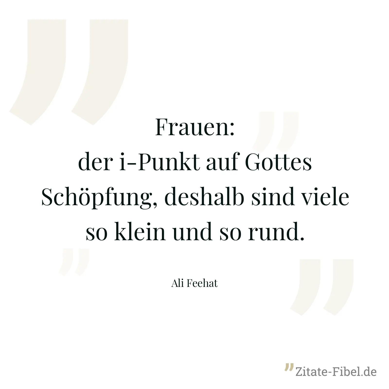 Frauen: der i-Punkt auf Gottes Schöpfung, deshalb sind viele so klein und so rund. - Ali Feehat