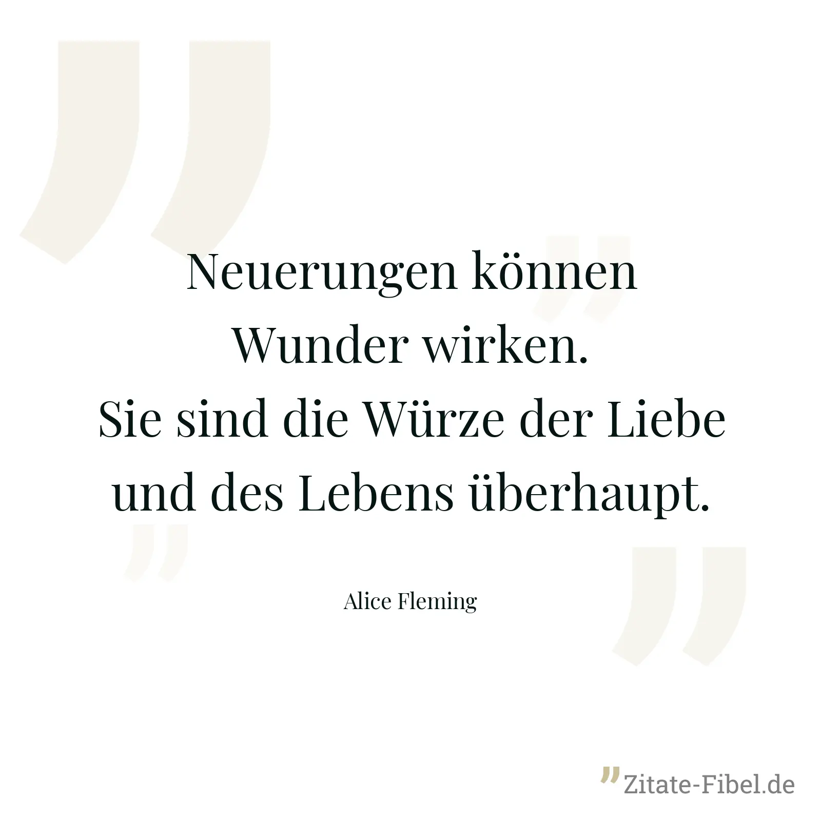 Neuerungen können Wunder wirken. Sie sind die Würze der Liebe und des Lebens überhaupt. - Alice Fleming