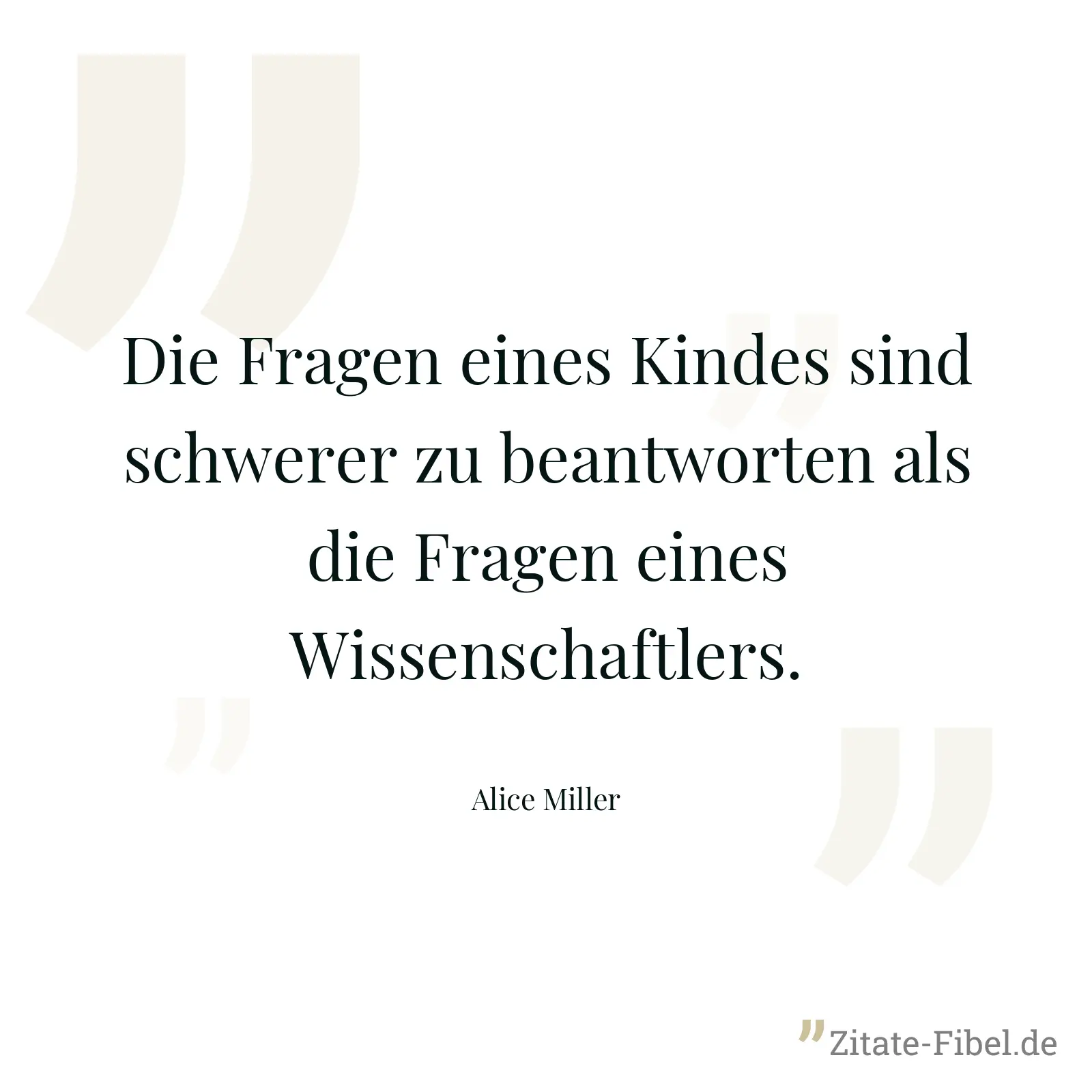Die Fragen eines Kindes sind schwerer zu beantworten als die Fragen eines Wissenschaftlers. - Alice Miller