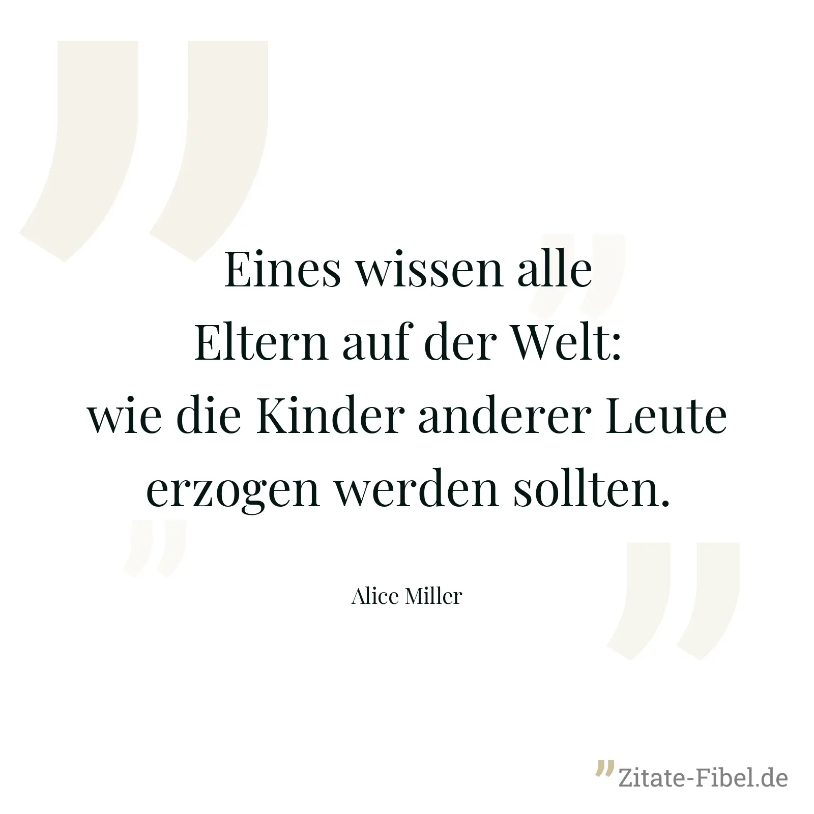 Eines wissen alle Eltern auf der Welt: wie die Kinder anderer Leute erzogen werden sollten. - Alice Miller
