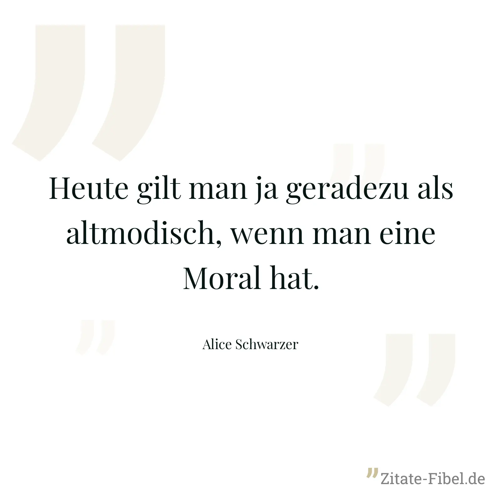Heute gilt man ja geradezu als altmodisch, wenn man eine Moral hat. - Alice Schwarzer