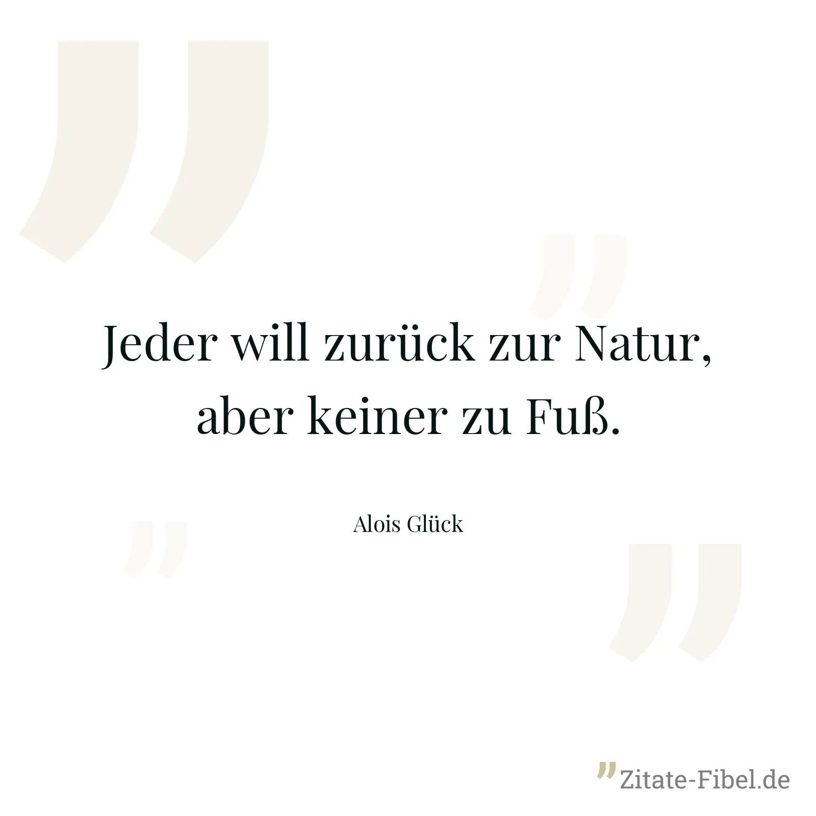 Jeder will zurück zur Natur, aber keiner zu Fuß. - Alois Glück