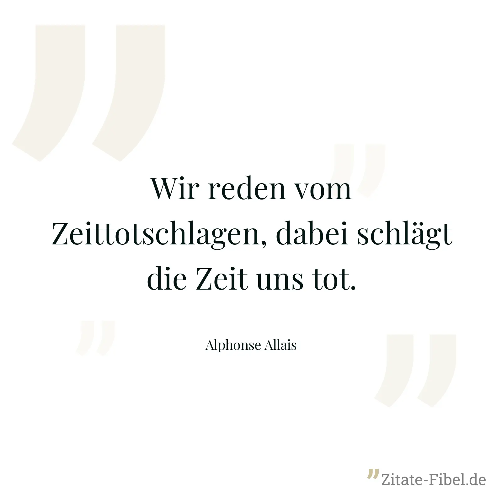 Wir reden vom Zeittotschlagen, dabei schlägt die Zeit uns tot. - Alphonse Allais