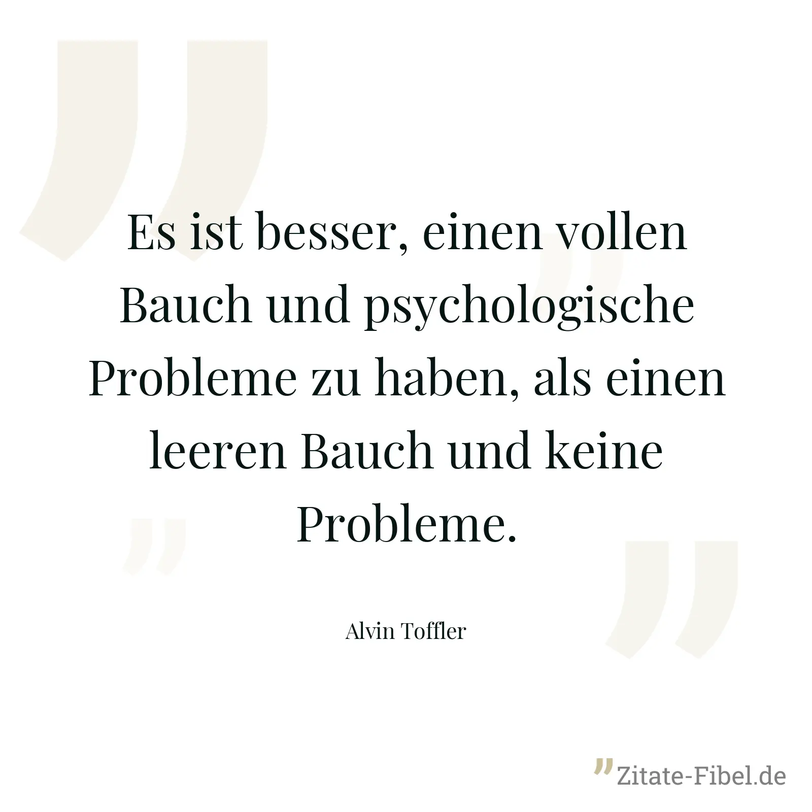 Es ist besser, einen vollen Bauch und psychologische Probleme zu haben, als einen leeren Bauch und keine Probleme. - Alvin Toffler