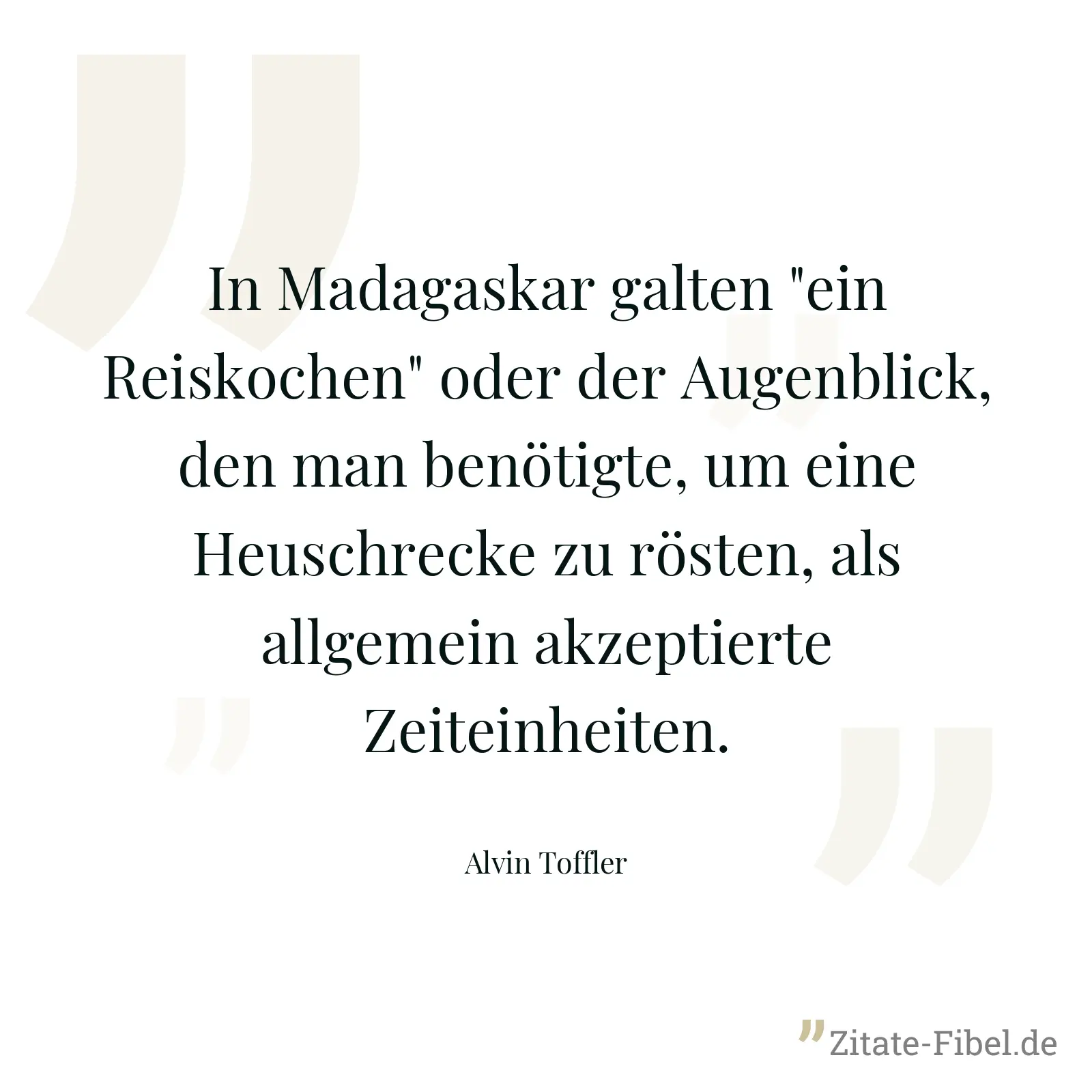 In Madagaskar galten "ein Reiskochen" oder der Augenblick, den man benötigte, um eine Heuschrecke zu rösten, als allgemein akzeptierte Zeiteinheiten. - Alvin Toffler