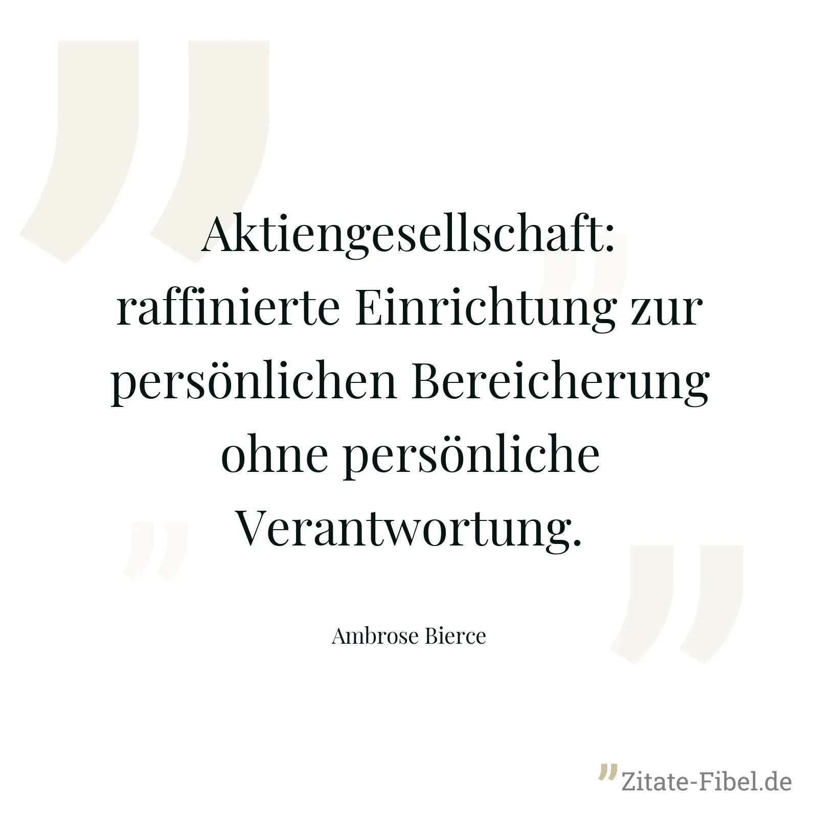 Aktiengesellschaft: raffinierte Einrichtung zur persönlichen Bereicherung ohne persönliche Verantwortung. - Ambrose Bierce