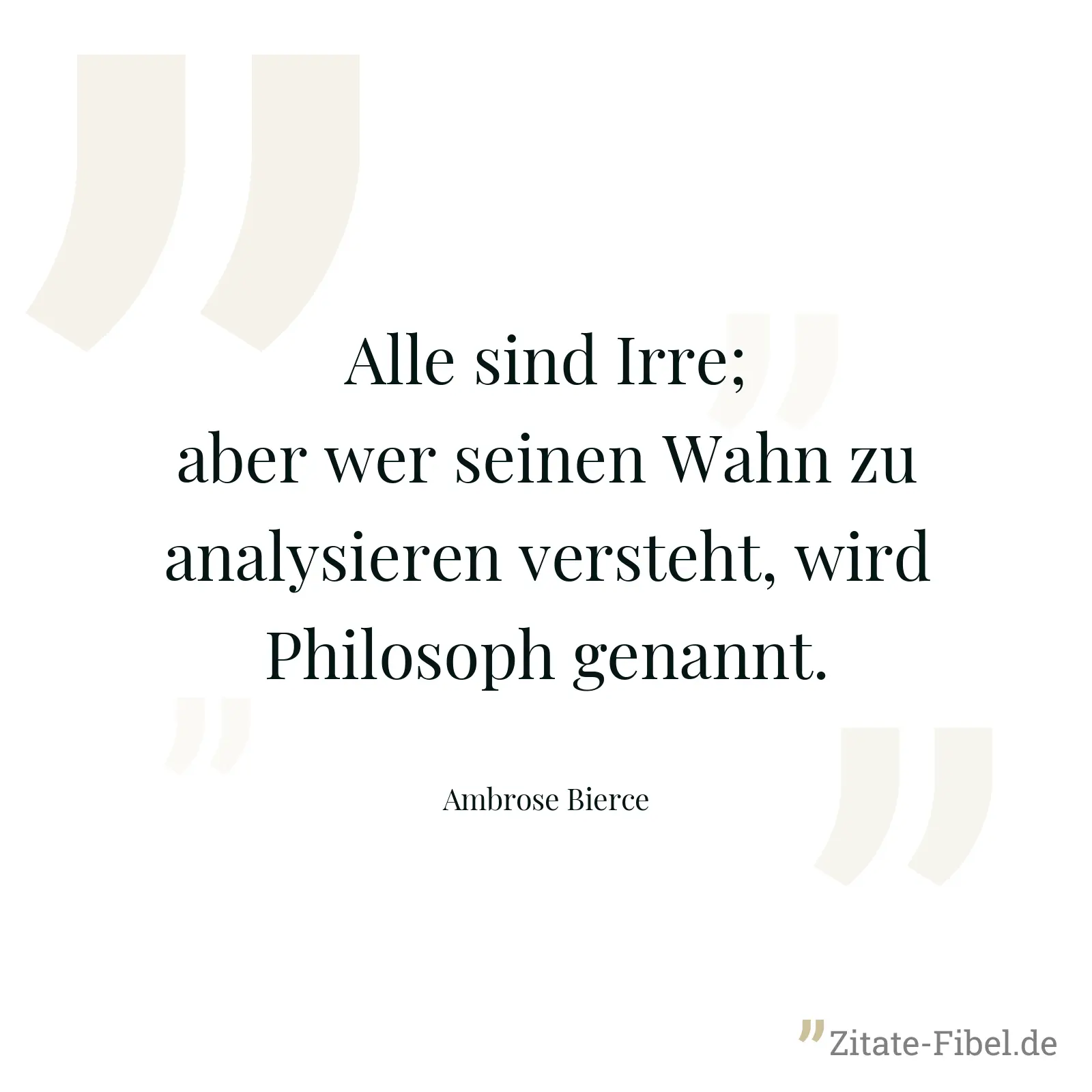 Alle sind Irre; aber wer seinen Wahn zu analysieren versteht, wird Philosoph genannt. - Ambrose Bierce