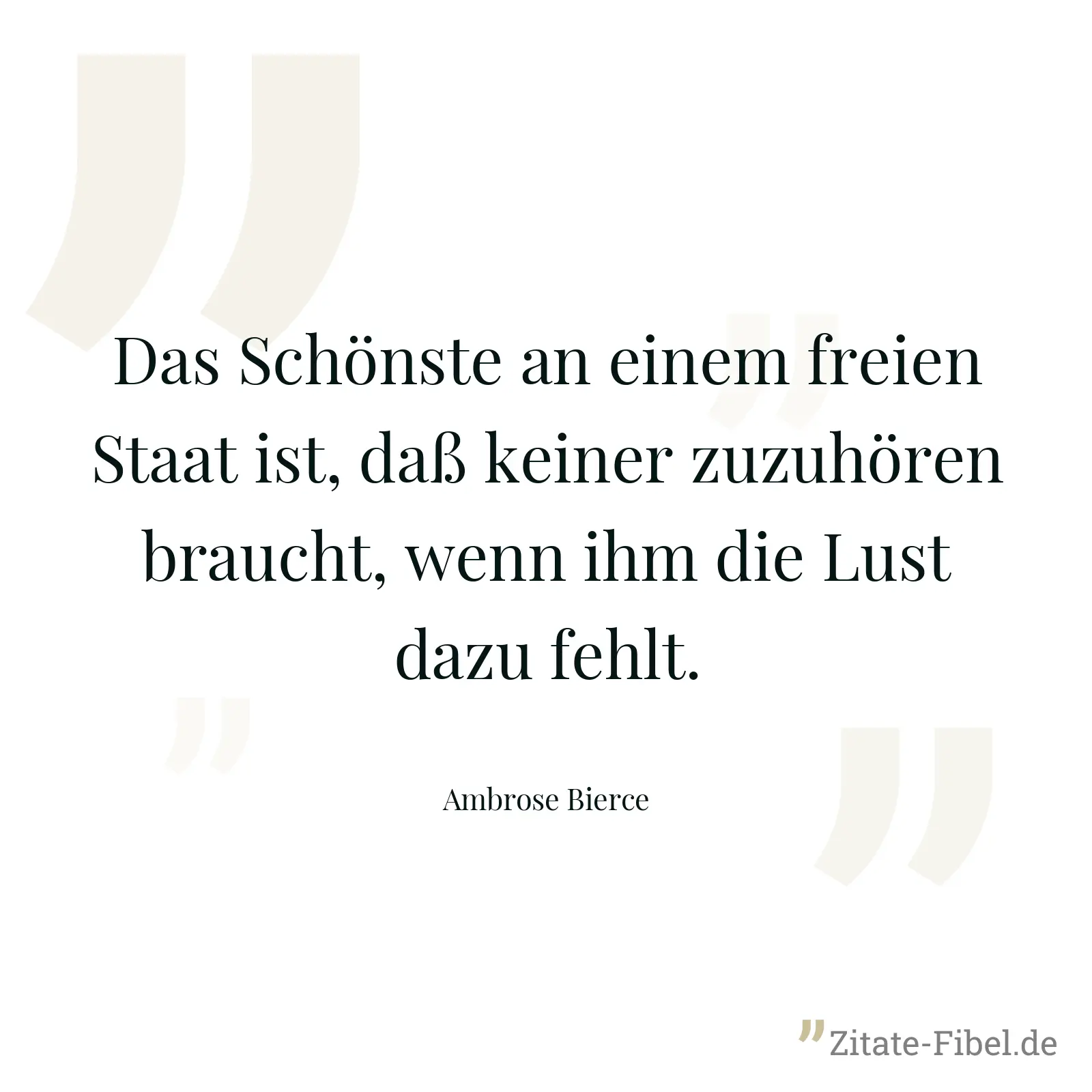 Das Schönste an einem freien Staat ist, daß keiner zuzuhören braucht, wenn ihm die Lust dazu fehlt. - Ambrose Bierce