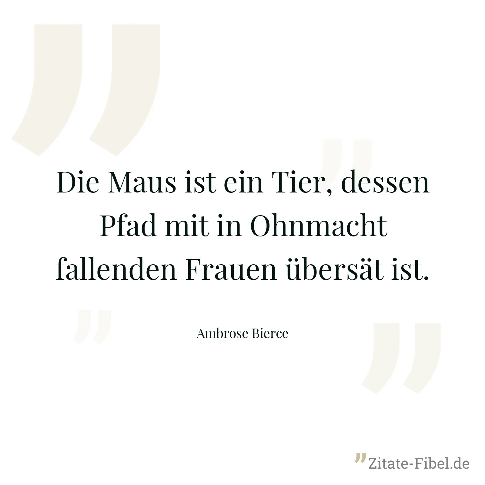 Die Maus ist ein Tier, dessen Pfad mit in Ohnmacht fallenden Frauen übersät ist. - Ambrose Bierce