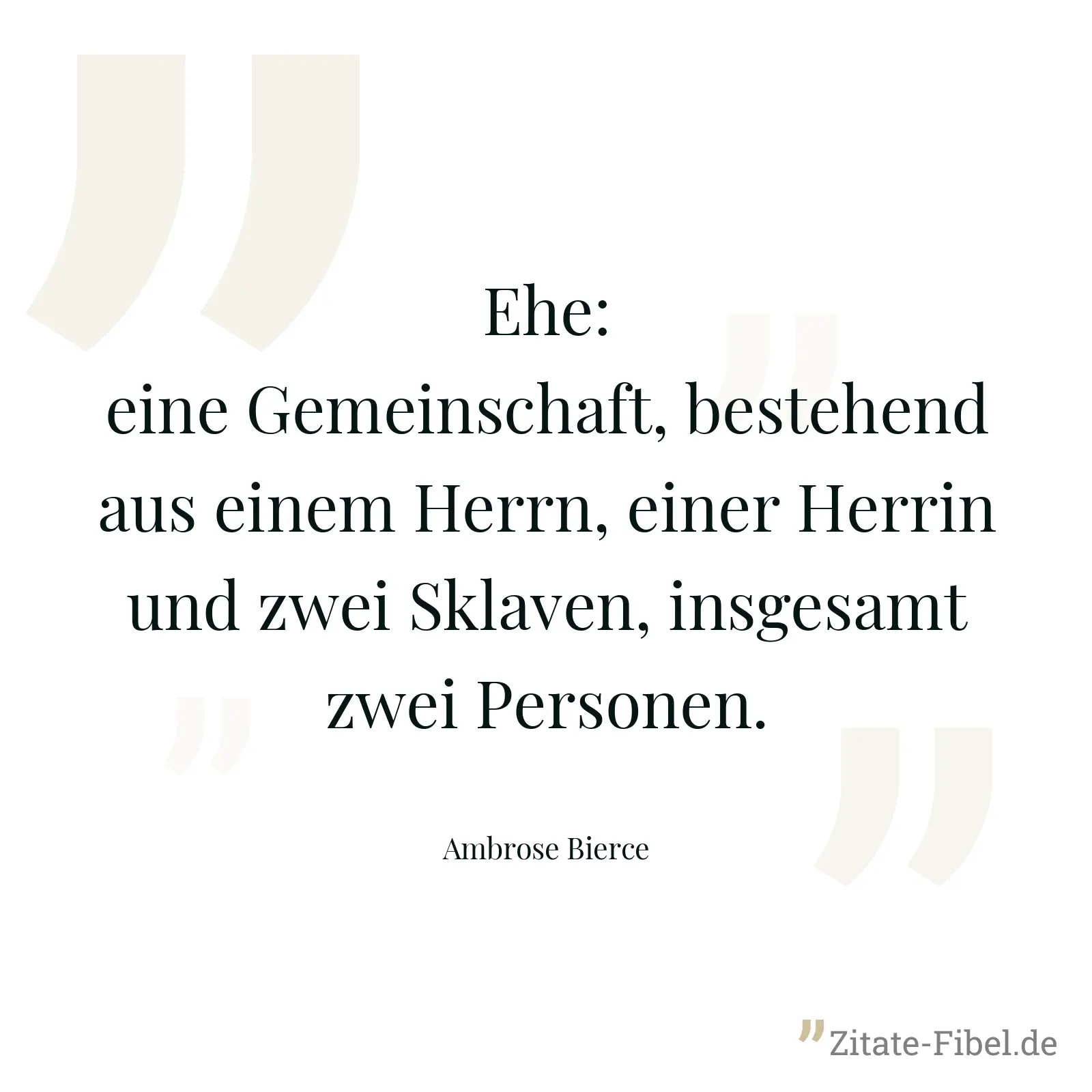 Ehe: eine Gemeinschaft, bestehend aus einem Herrn, einer Herrin und zwei Sklaven, insgesamt zwei Personen. - Ambrose Bierce