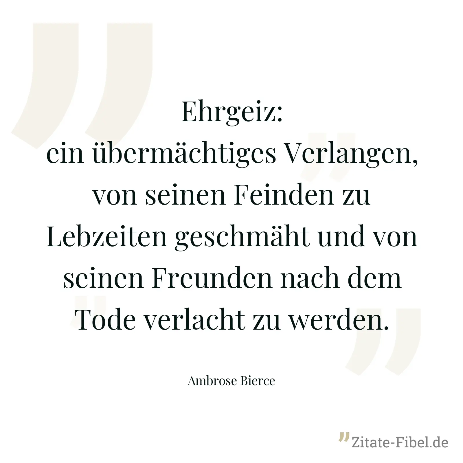 Ehrgeiz: ein übermächtiges Verlangen, von seinen Feinden zu Lebzeiten geschmäht und von seinen Freunden nach dem Tode verlacht zu werden. - Ambrose Bierce