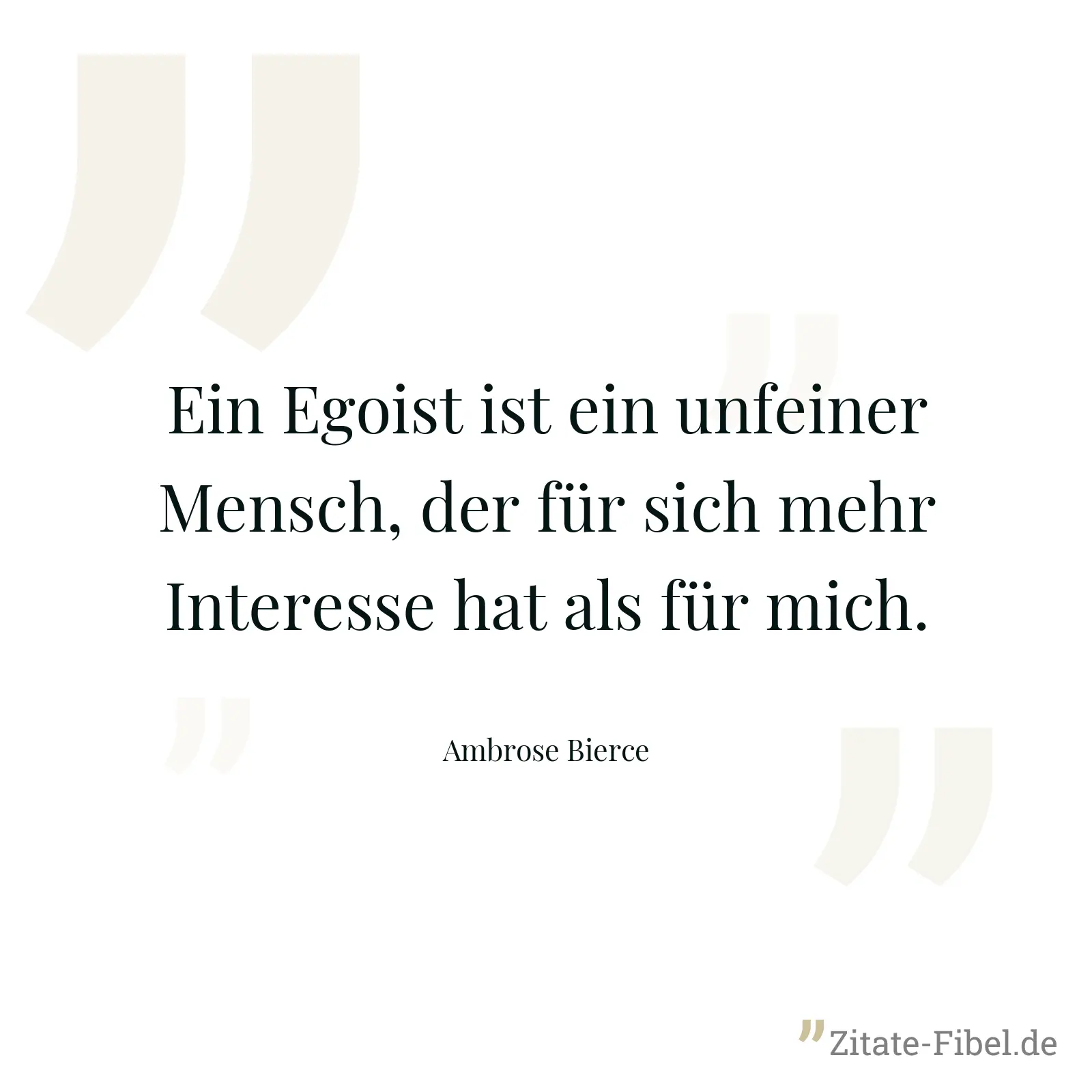 Ein Egoist ist ein unfeiner Mensch, der für sich mehr Interesse hat als für mich. - Ambrose Bierce