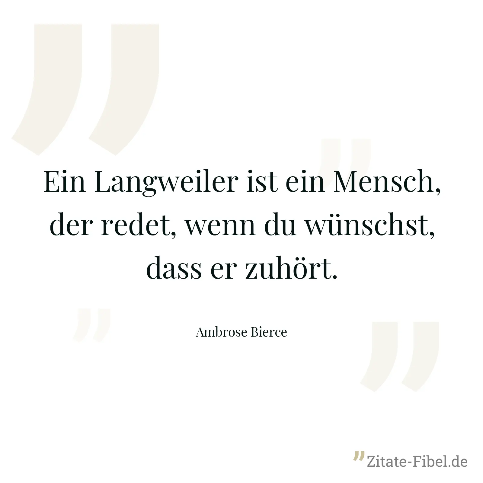 Ein Langweiler ist ein Mensch, der redet, wenn du wünschst, dass er zuhört. - Ambrose Bierce