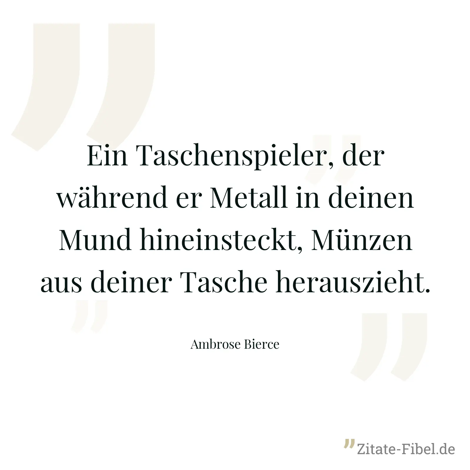 Ein Taschenspieler, der während er Metall in deinen Mund hineinsteckt, Münzen aus deiner Tasche herauszieht. - Ambrose Bierce