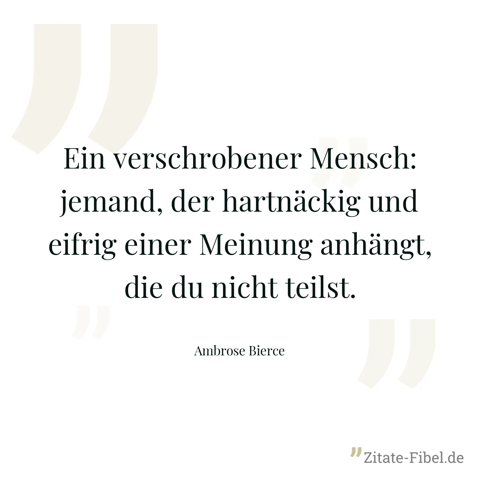 Ein verschrobener Mensch: jemand, der hartnäckig und eifrig einer Meinung anhängt, die du nicht teilst. - Ambrose Bierce