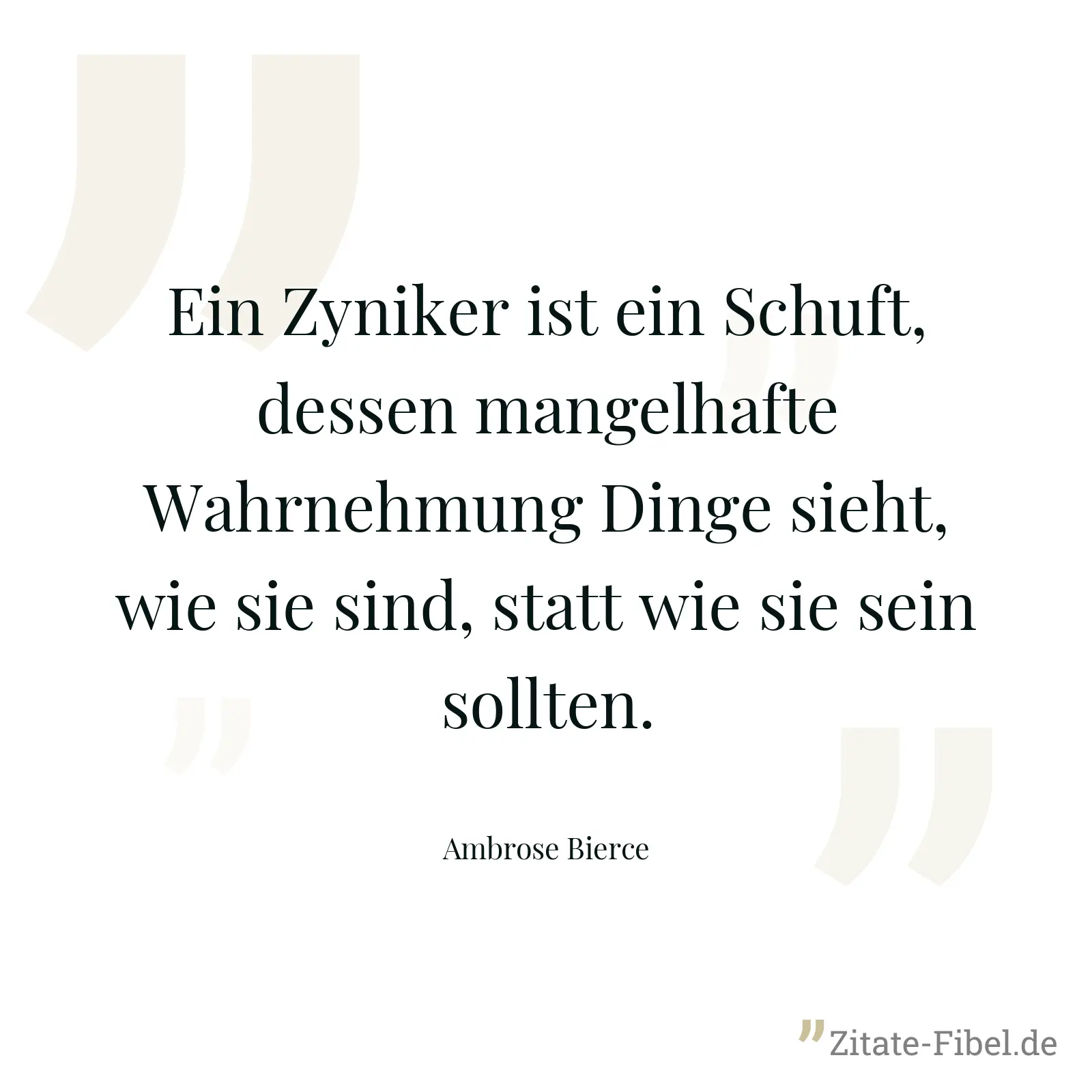 Ein Zyniker ist ein Schuft, dessen mangelhafte Wahrnehmung Dinge sieht, wie sie sind, statt wie sie sein sollten. - Ambrose Bierce