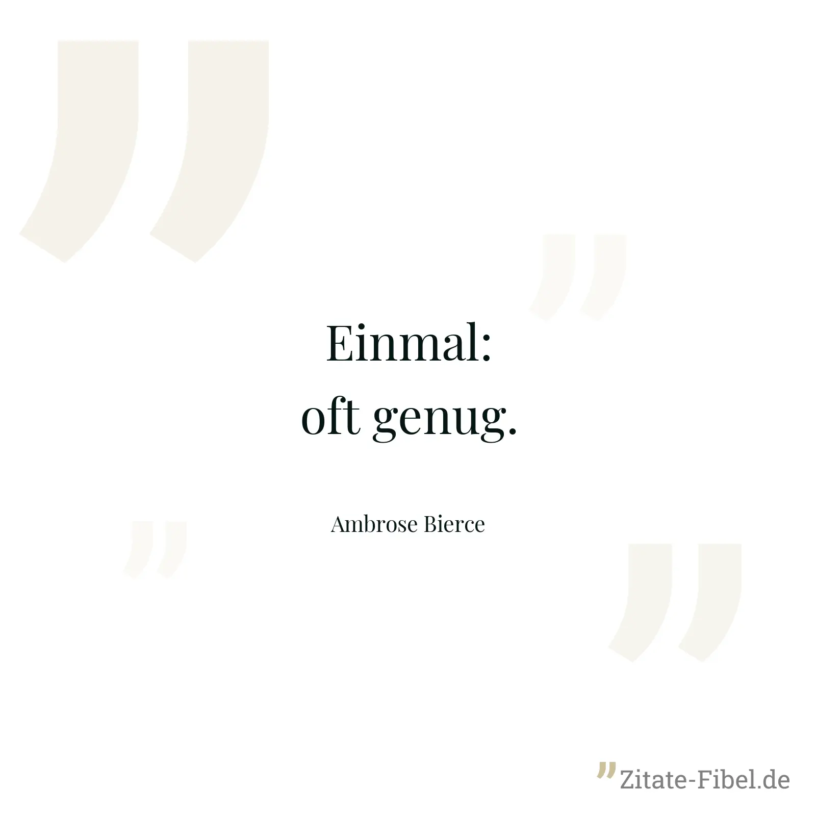 Einmal: oft genug. - Ambrose Bierce