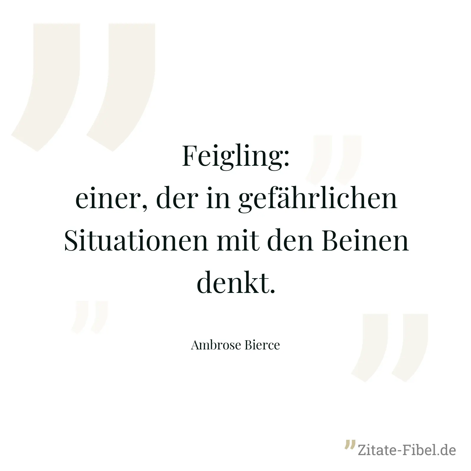 Feigling: einer, der in gefährlichen Situationen mit den Beinen denkt. - Ambrose Bierce