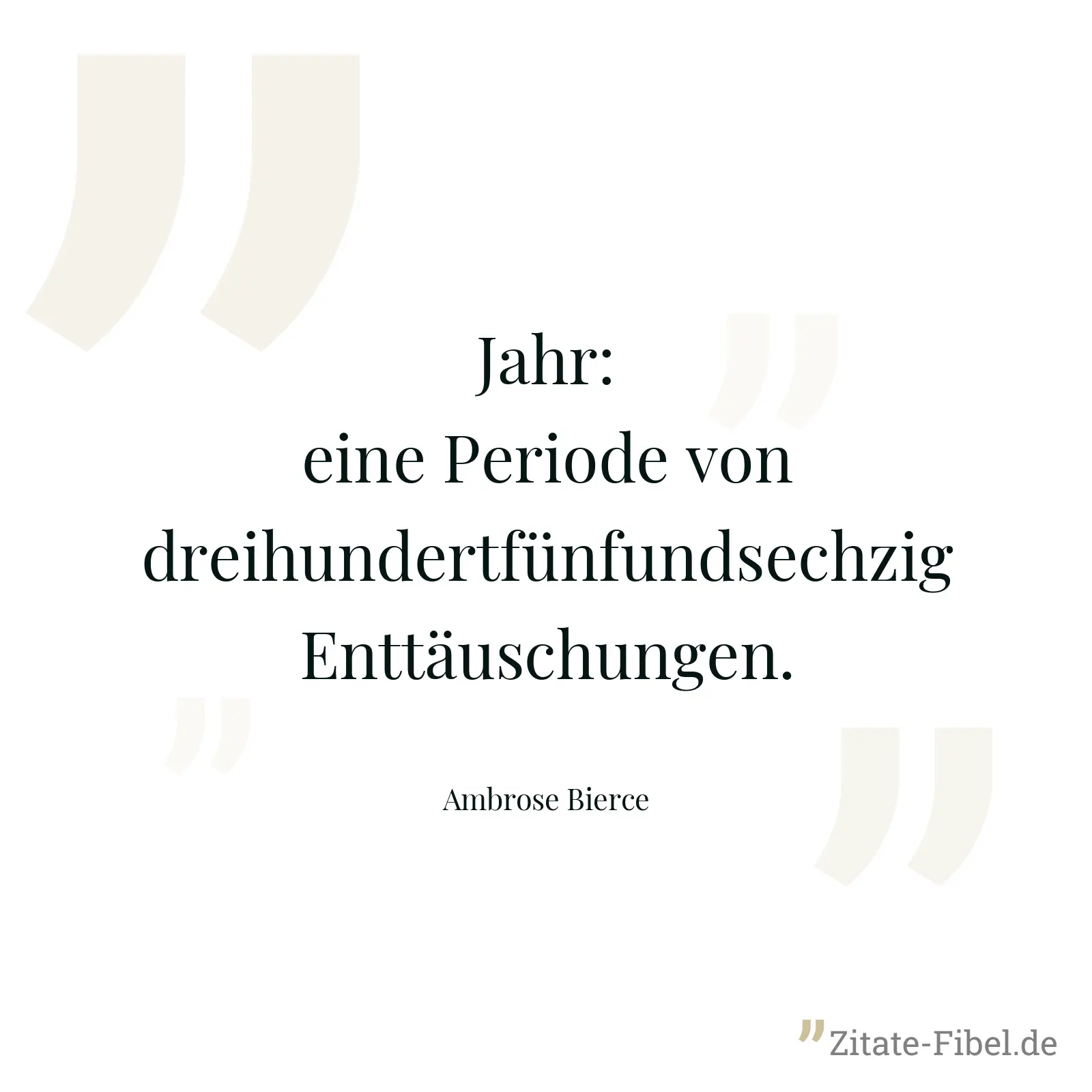 Jahr: eine Periode von dreihundertfünfundsechzig Enttäuschungen. - Ambrose Bierce