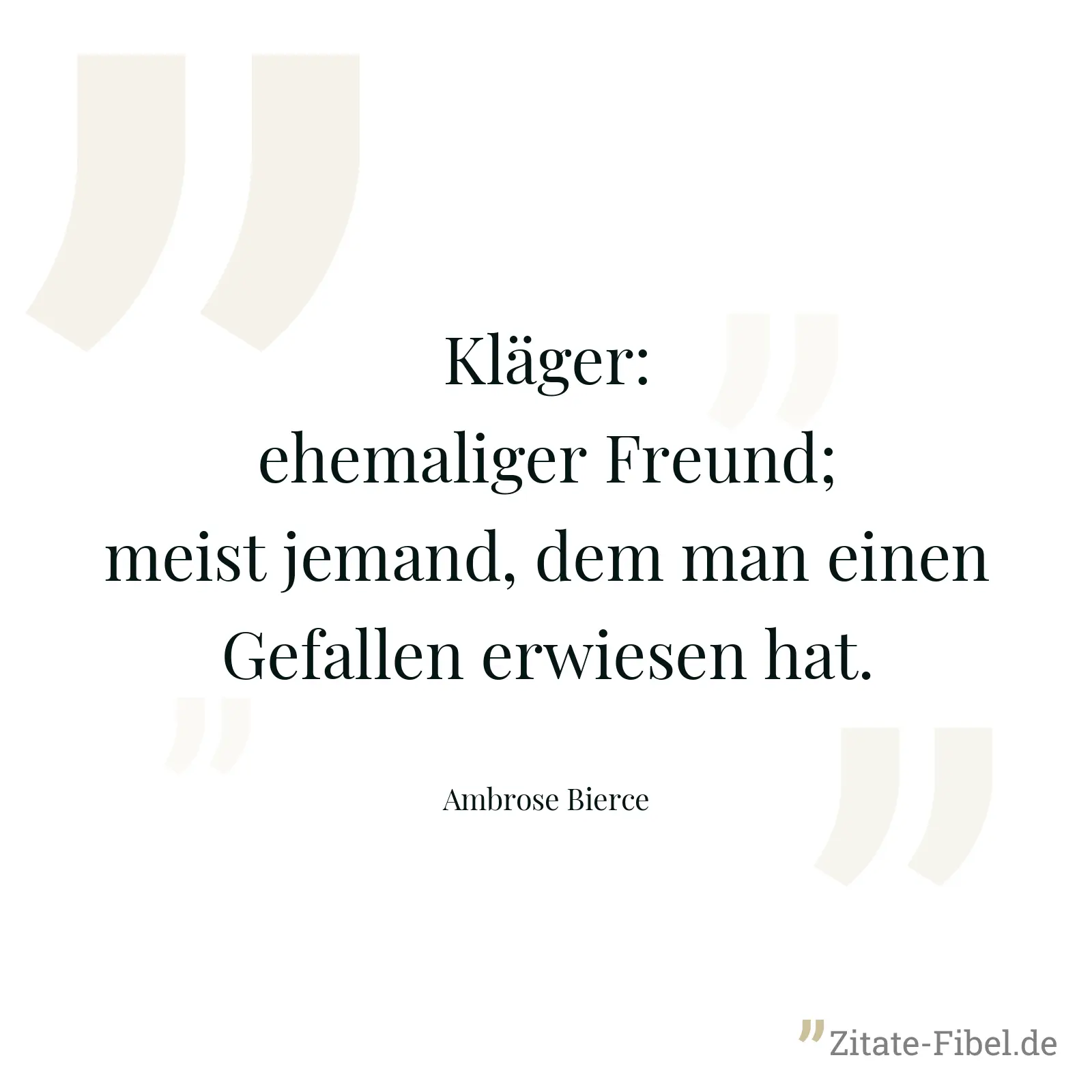 Kläger: ehemaliger Freund; meist jemand, dem man einen Gefallen erwiesen hat. - Ambrose Bierce