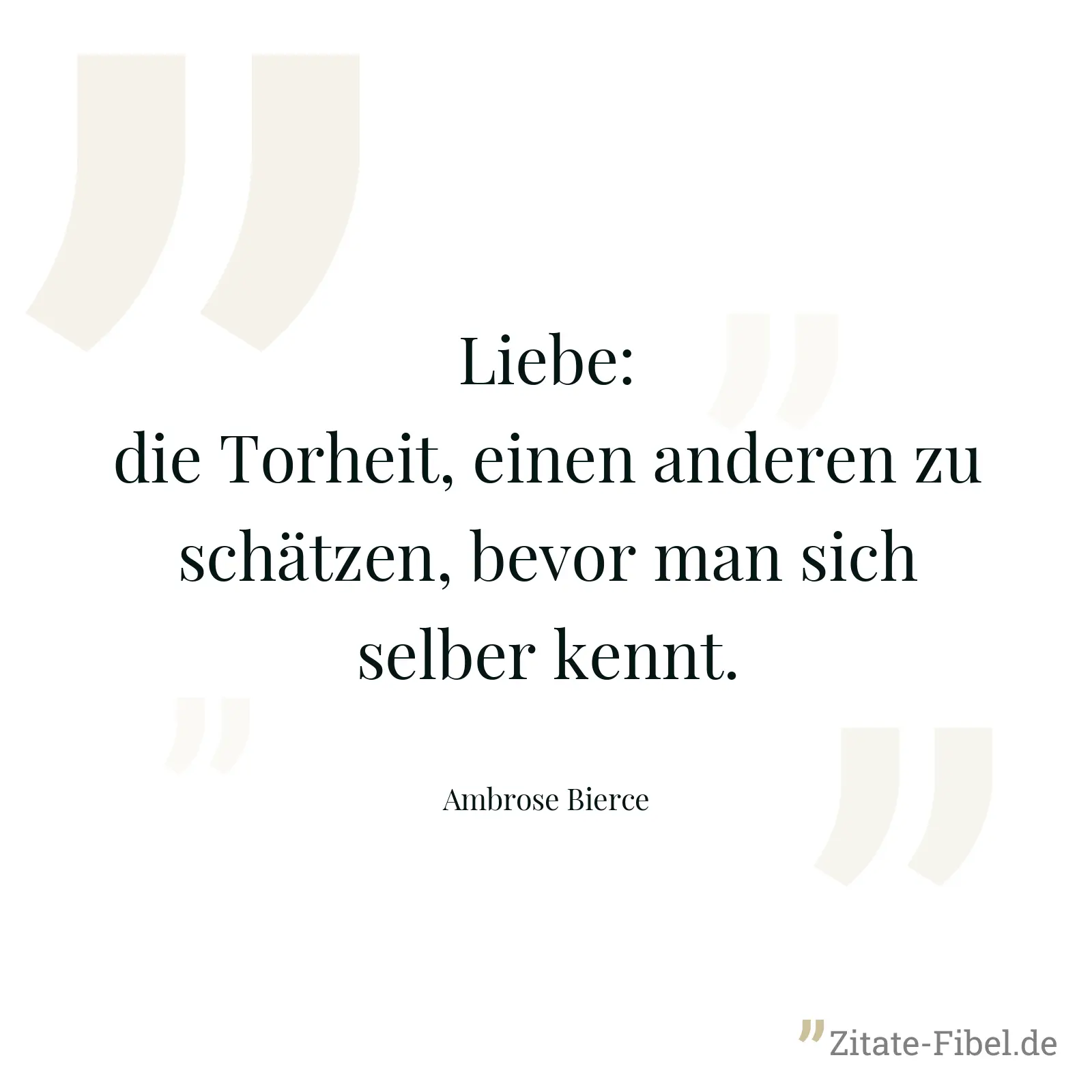 Liebe: die Torheit, einen anderen zu schätzen, bevor man sich selber kennt. - Ambrose Bierce