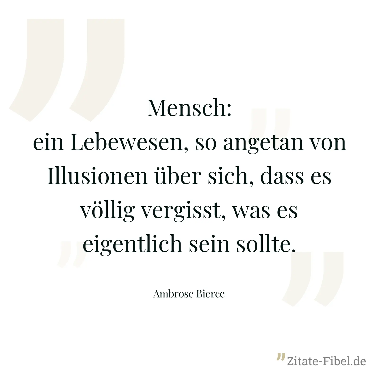 Mensch: ein Lebewesen, so angetan von Illusionen über sich, dass es völlig vergisst, was es eigentlich sein sollte. - Ambrose Bierce