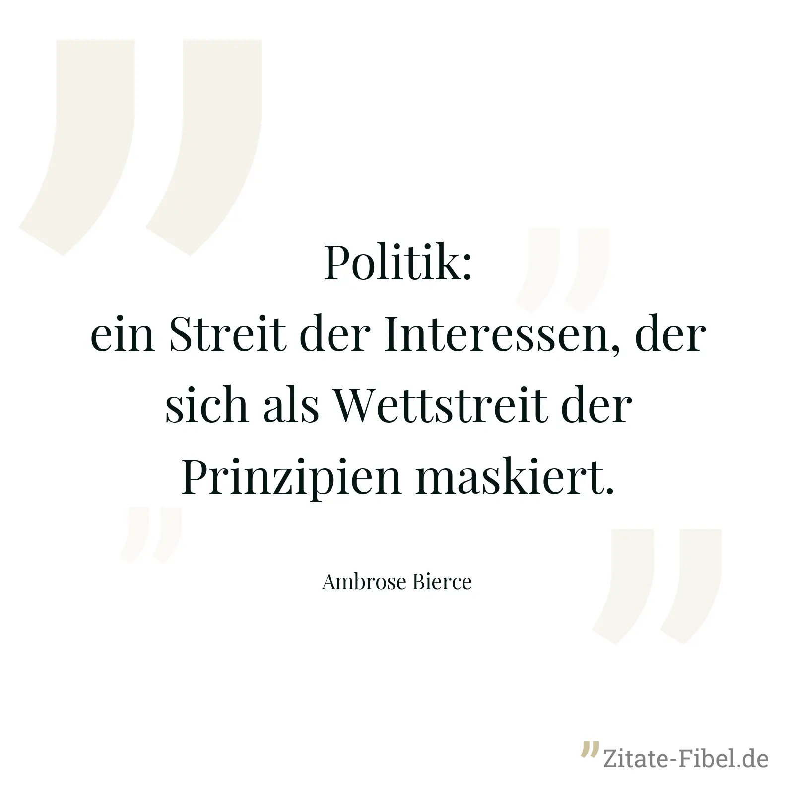 Politik: ein Streit der Interessen, der sich als Wettstreit der Prinzipien maskiert. - Ambrose Bierce