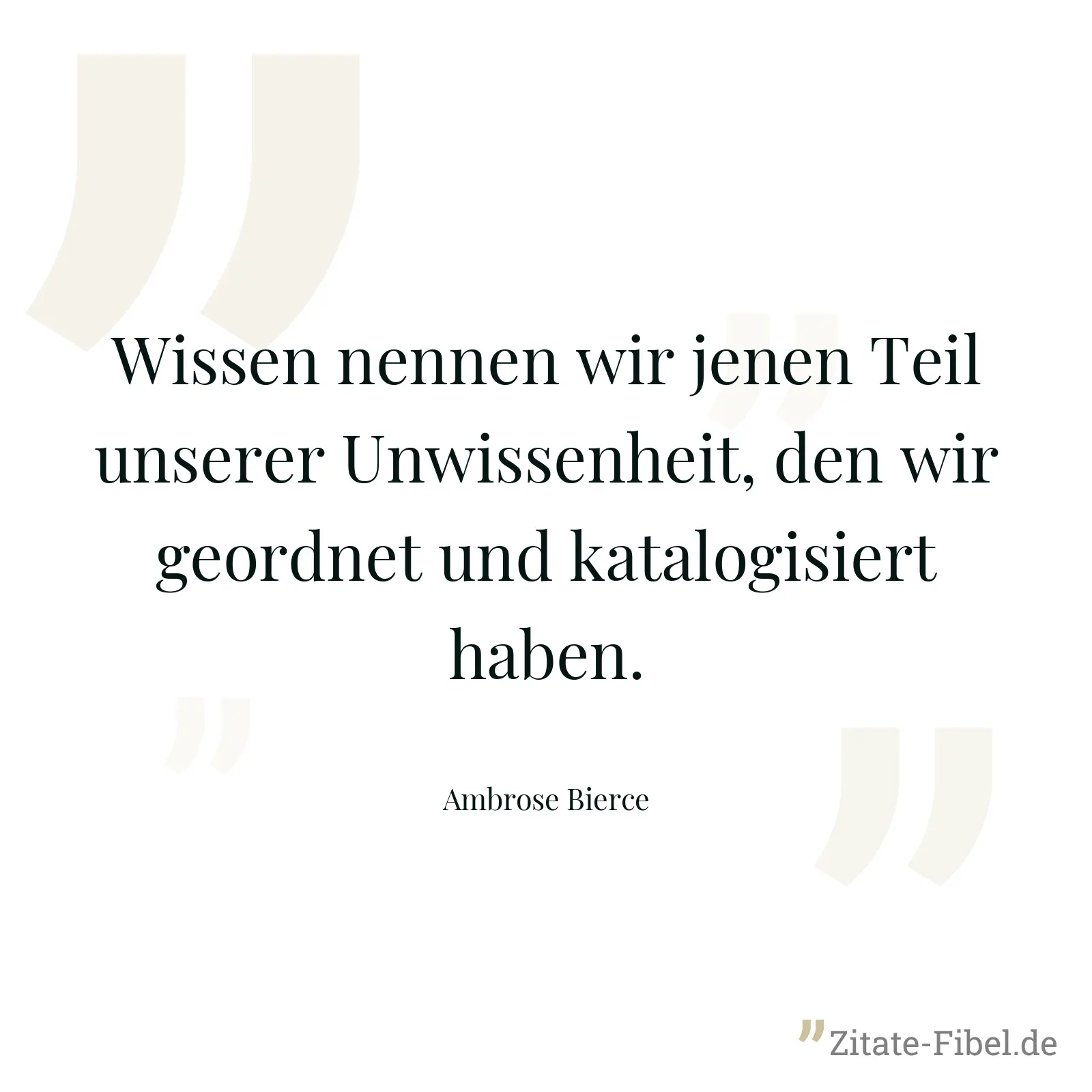 Wissen nennen wir jenen Teil unserer Unwissenheit, den wir geordnet und katalogisiert haben. - Ambrose Bierce