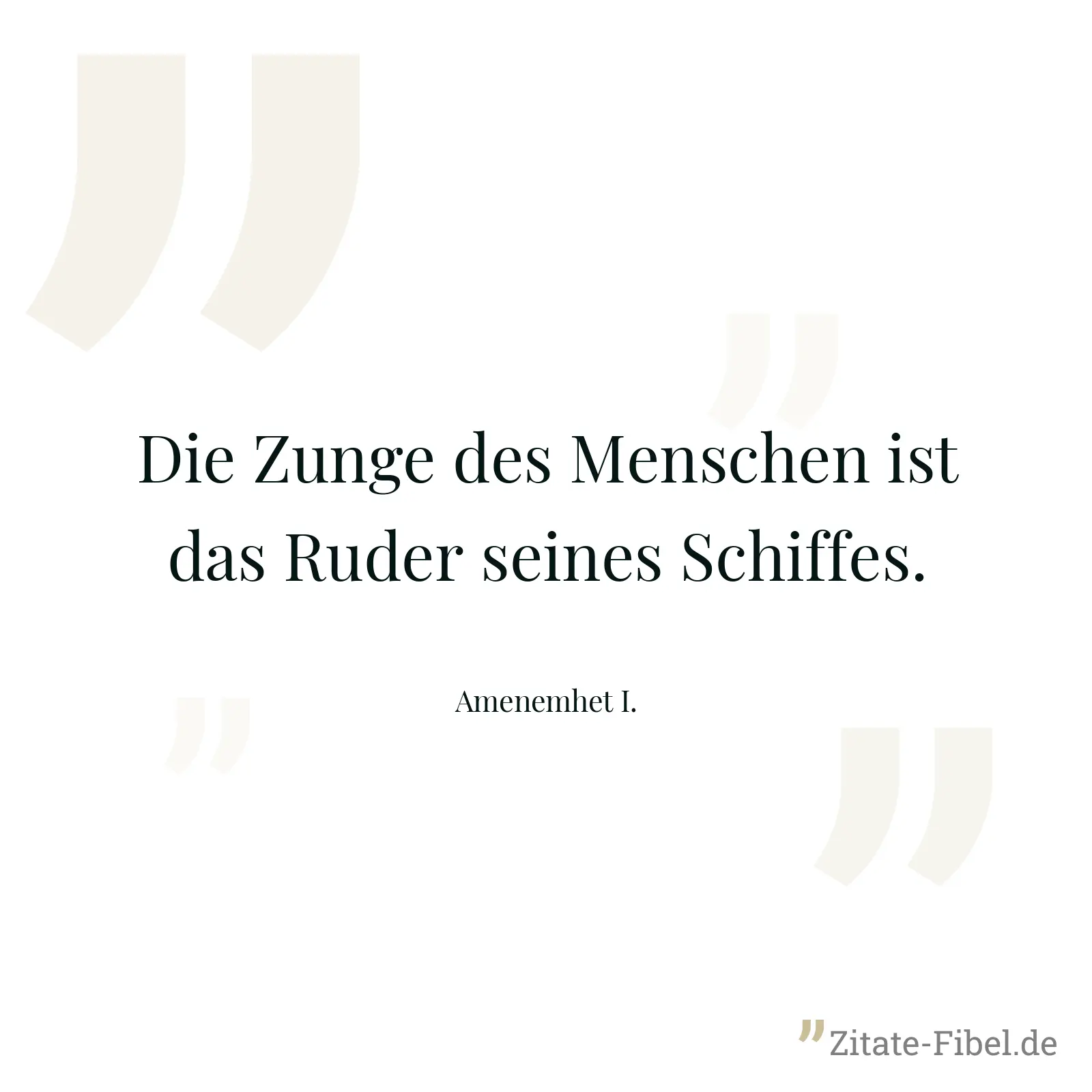 Die Zunge des Menschen ist das Ruder seines Schiffes. - Amenemhet I.