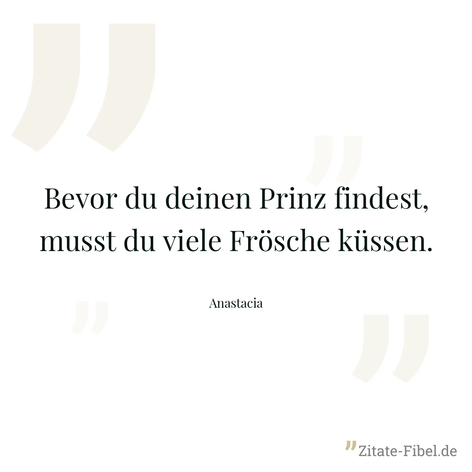 Bevor du deinen Prinz findest, musst du viele Frösche küssen. - Anastacia