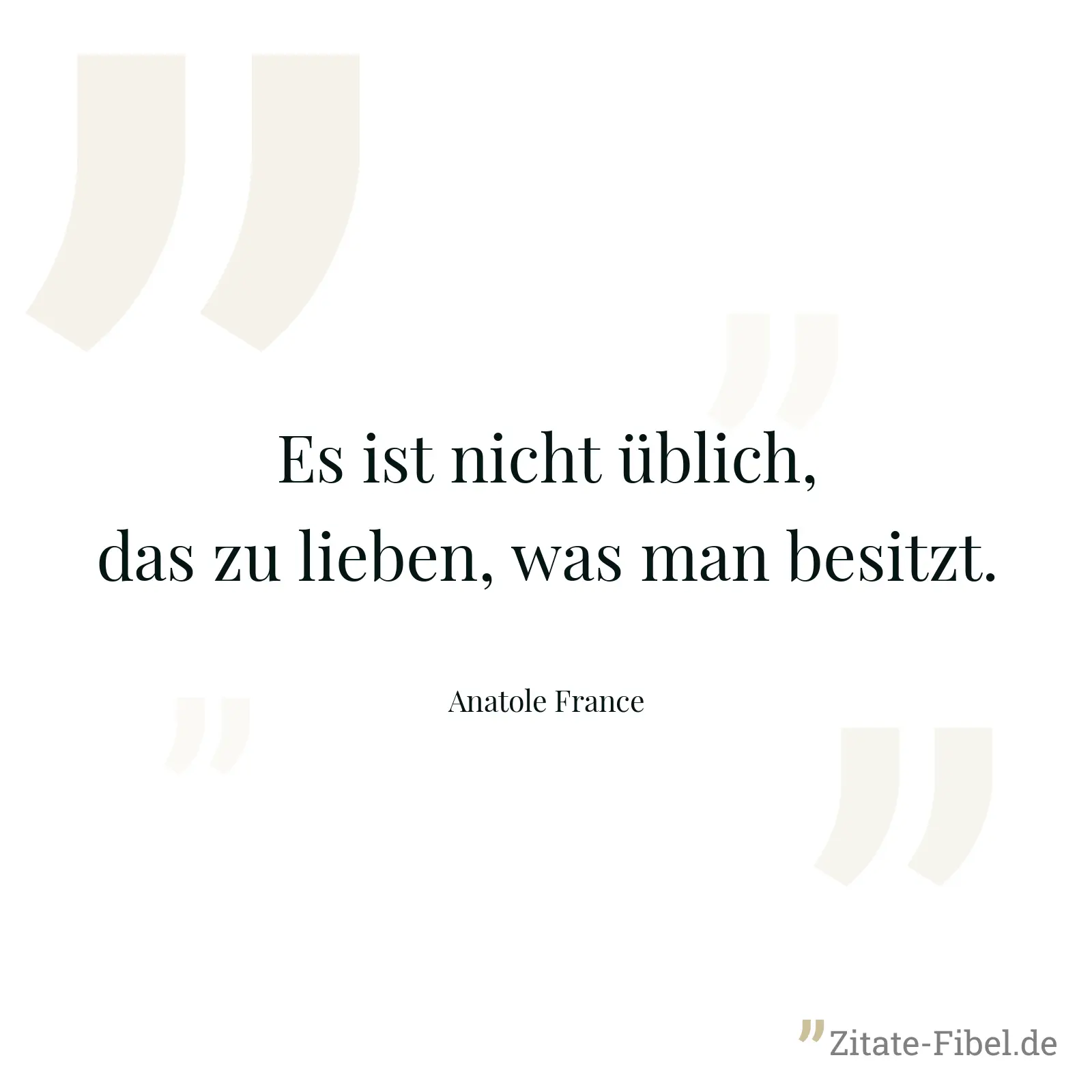Es ist nicht üblich, das zu lieben, was man besitzt. - Anatole France