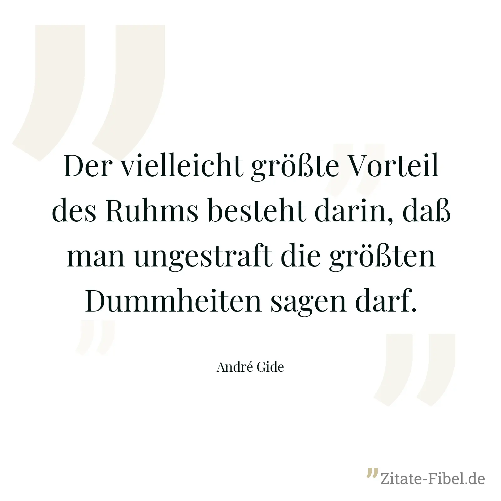Der vielleicht größte Vorteil des Ruhms besteht darin, daß man ungestraft die größten Dummheiten sagen darf. - André Gide