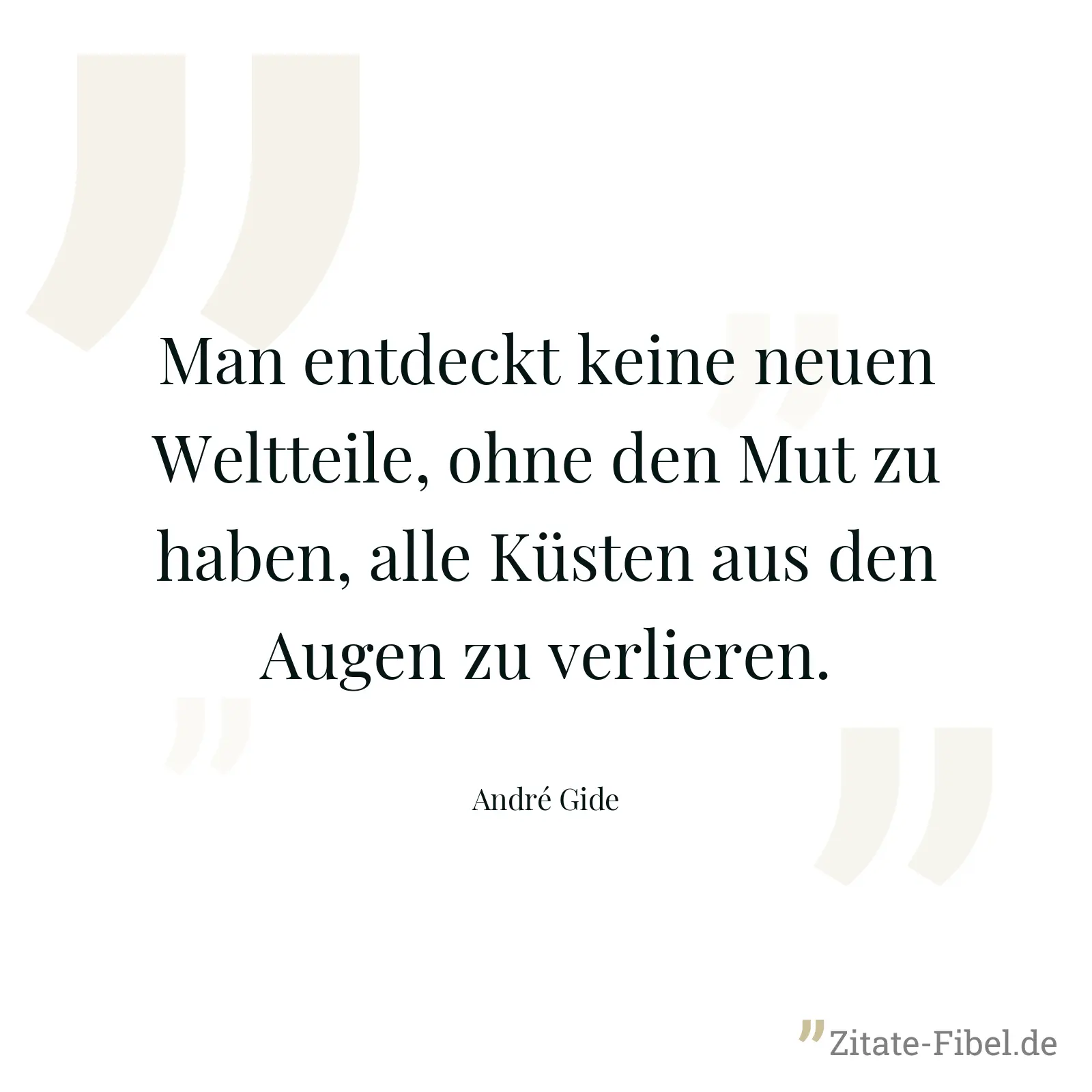Man entdeckt keine neuen Weltteile, ohne den Mut zu haben, alle Küsten aus den Augen zu verlieren. - André Gide