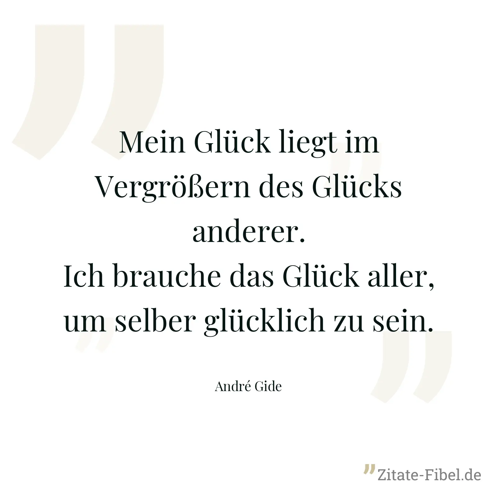 Mein Glück liegt im Vergrößern des Glücks anderer. Ich brauche das Glück aller, um selber glücklich zu sein. - André Gide
