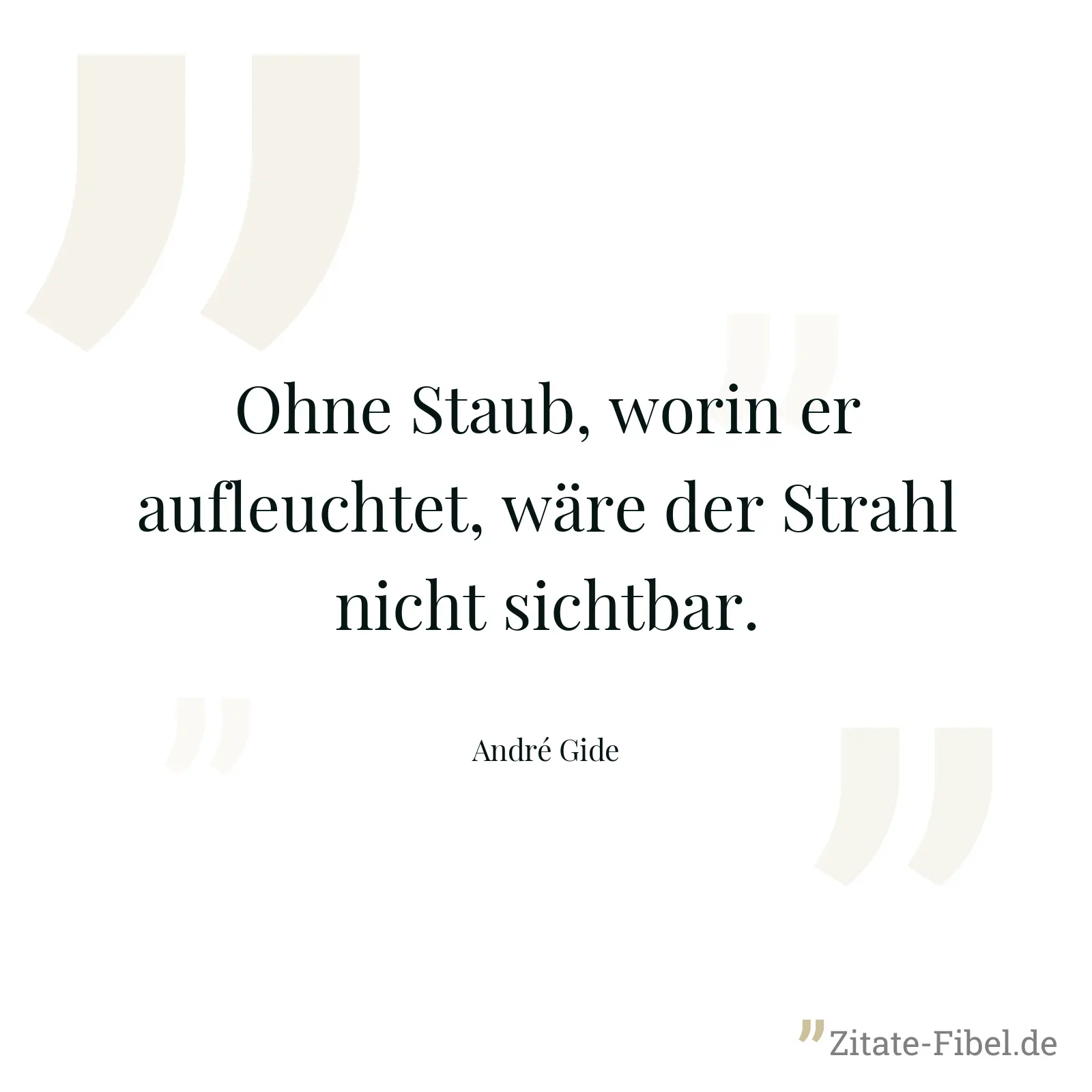 Ohne Staub, worin er aufleuchtet, wäre der Strahl nicht sichtbar. - André Gide