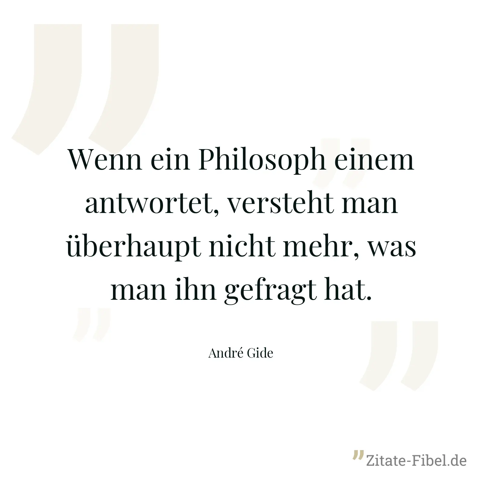 Wenn ein Philosoph einem antwortet, versteht man überhaupt nicht mehr, was man ihn gefragt hat. - André Gide