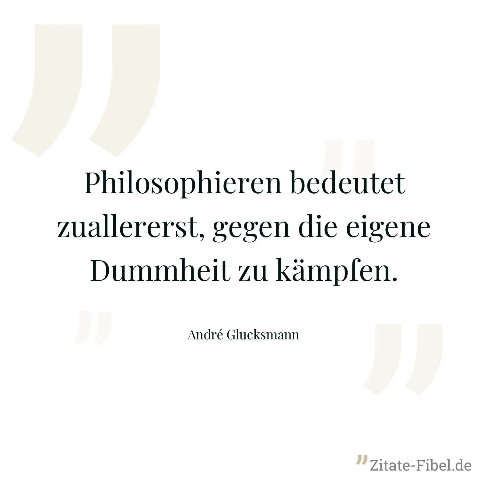 Philosophieren bedeutet zuallererst, gegen die eigene Dummheit zu kämpfen. - André Glucksmann