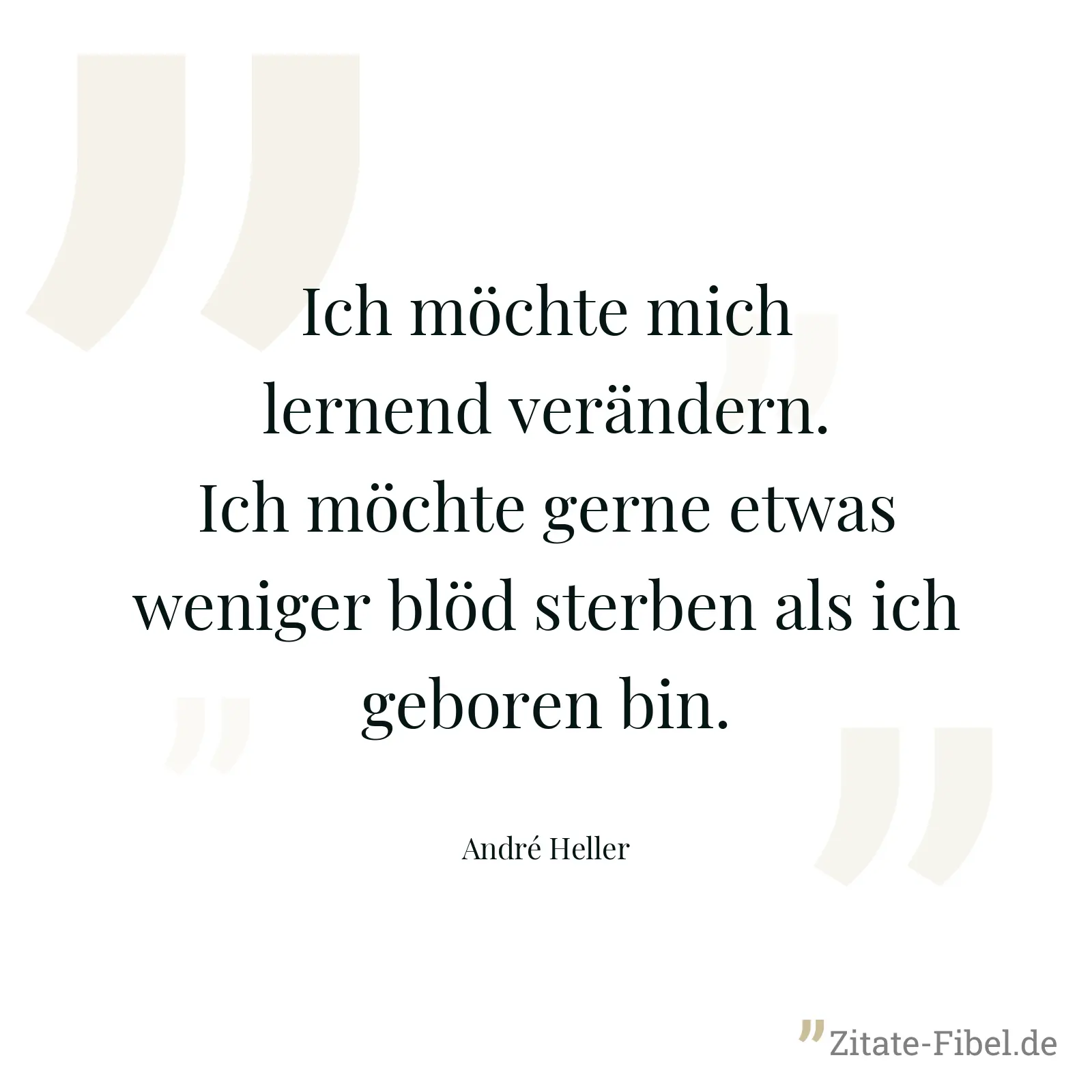 Ich möchte mich lernend verändern. Ich möchte gerne etwas weniger blöd sterben als ich geboren bin. - André Heller