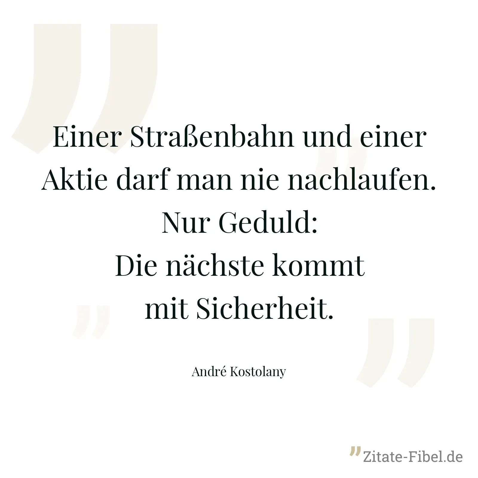 Einer Straßenbahn und einer Aktie darf man nie nachlaufen. Nur Geduld: Die nächste kommt mit Sicherheit. - André Kostolany
