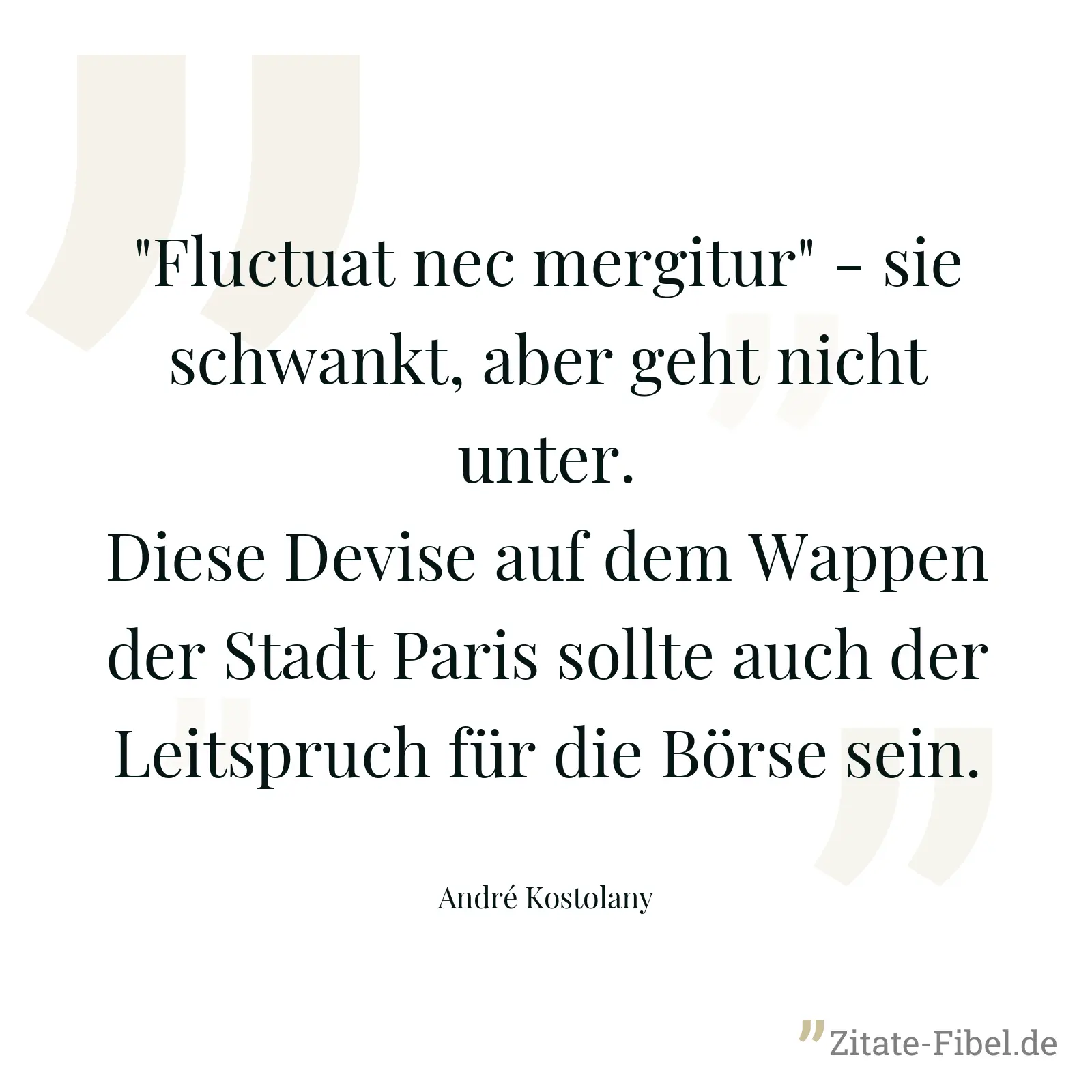 "Fluctuat nec mergitur" - sie schwankt, aber geht nicht unter. Diese Devise auf dem Wappen der Stadt Paris sollte auch der Leitspruch für die Börse sein. - André Kostolany