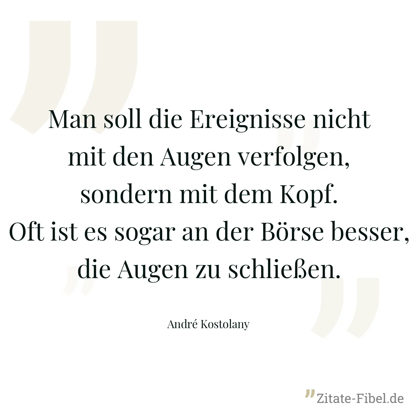 Man soll die Ereignisse nicht mit den Augen verfolgen, sondern mit dem Kopf. Oft ist es sogar an der Börse besser, die Augen zu schließen. - André Kostolany