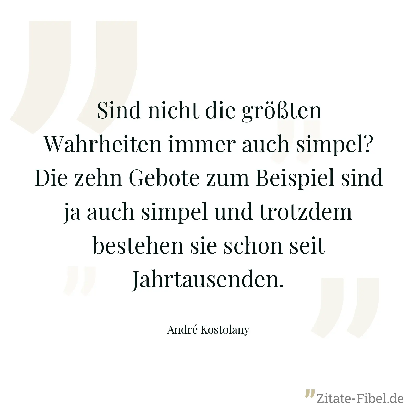 Sind nicht die größten Wahrheiten immer auch simpel? Die zehn Gebote zum Beispiel sind ja auch simpel und trotzdem bestehen sie schon seit Jahrtausenden. - André Kostolany