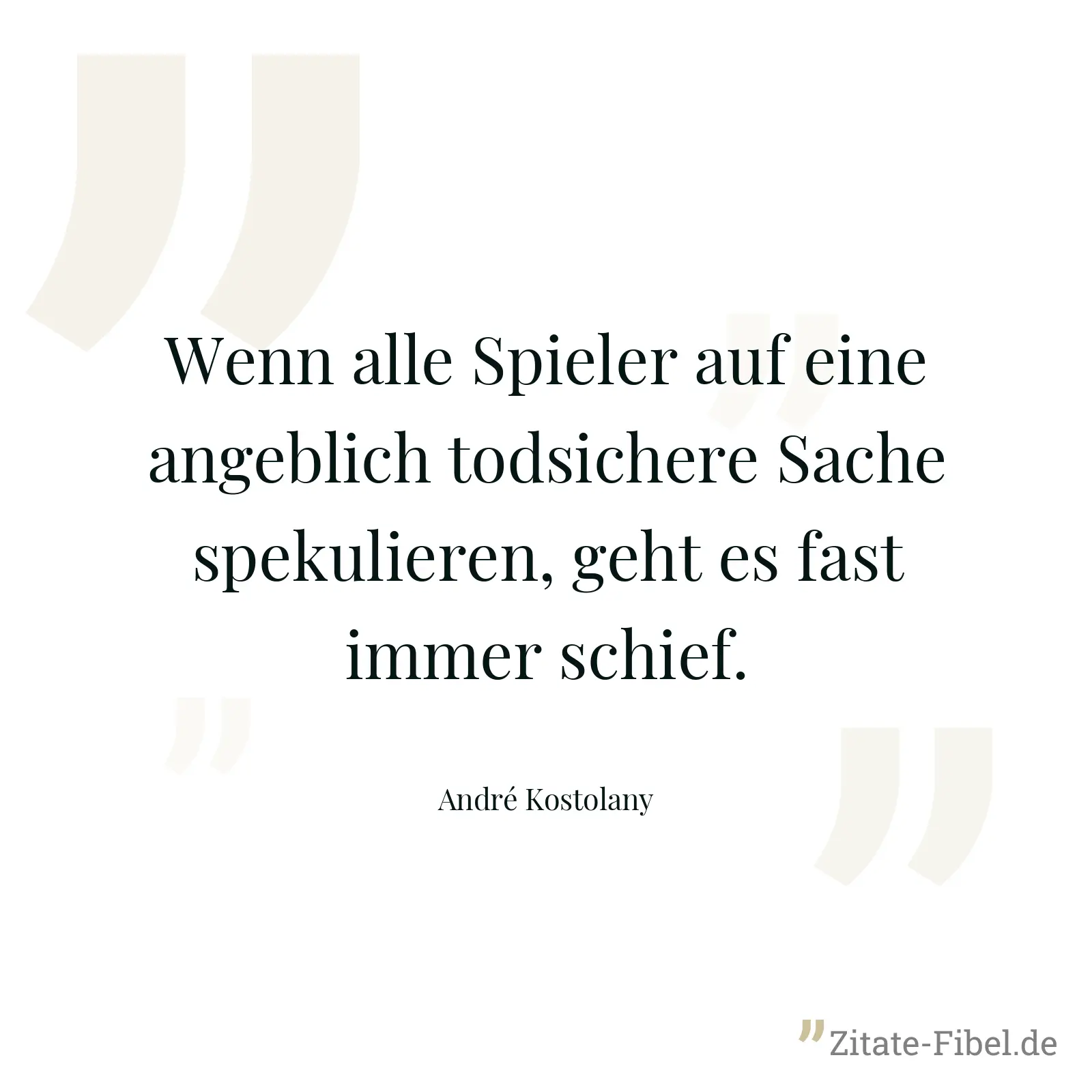 Wenn alle Spieler auf eine angeblich todsichere Sache spekulieren, geht es fast immer schief. - André Kostolany