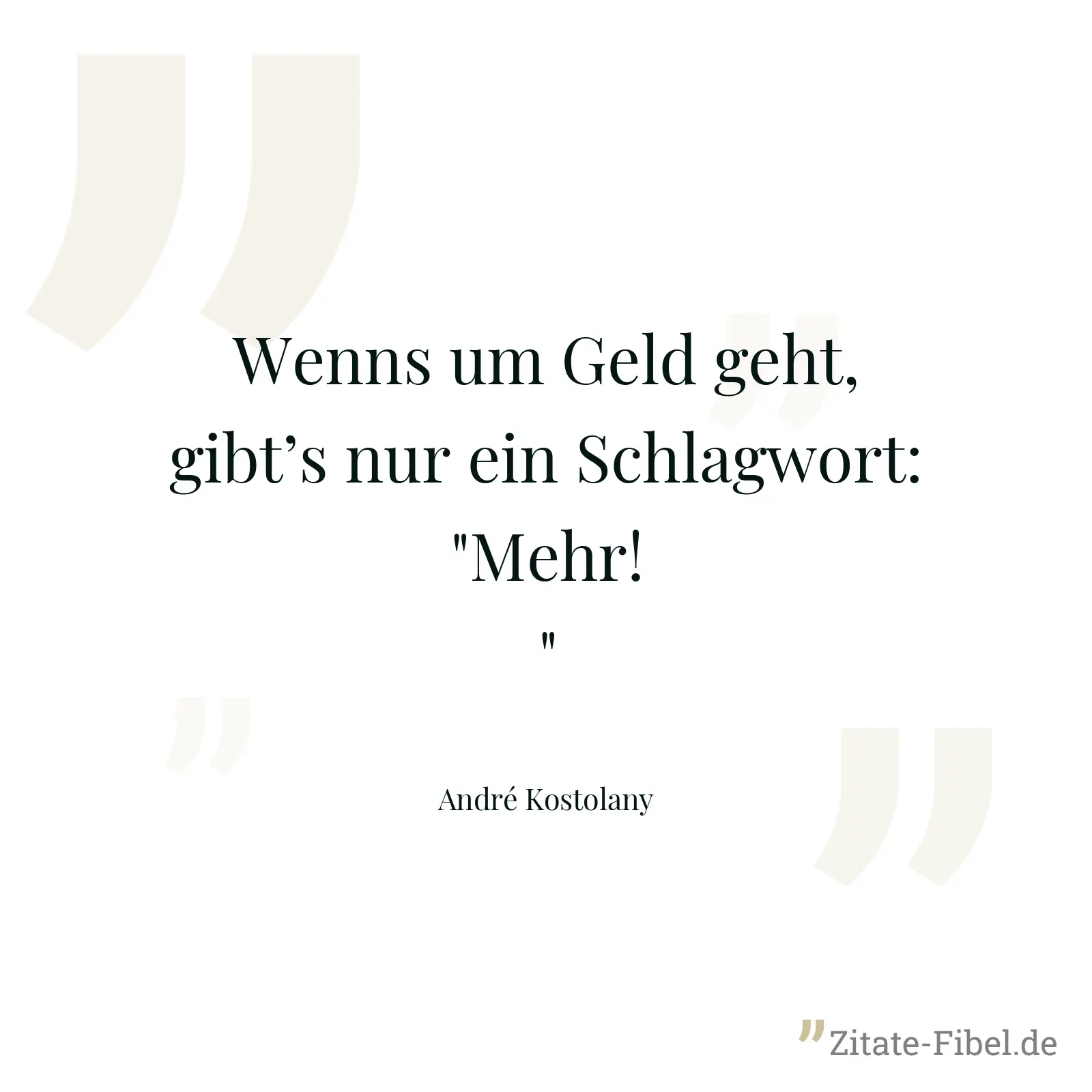 Wenns um Geld geht, gibt’s nur ein Schlagwort: "Mehr!" - André Kostolany