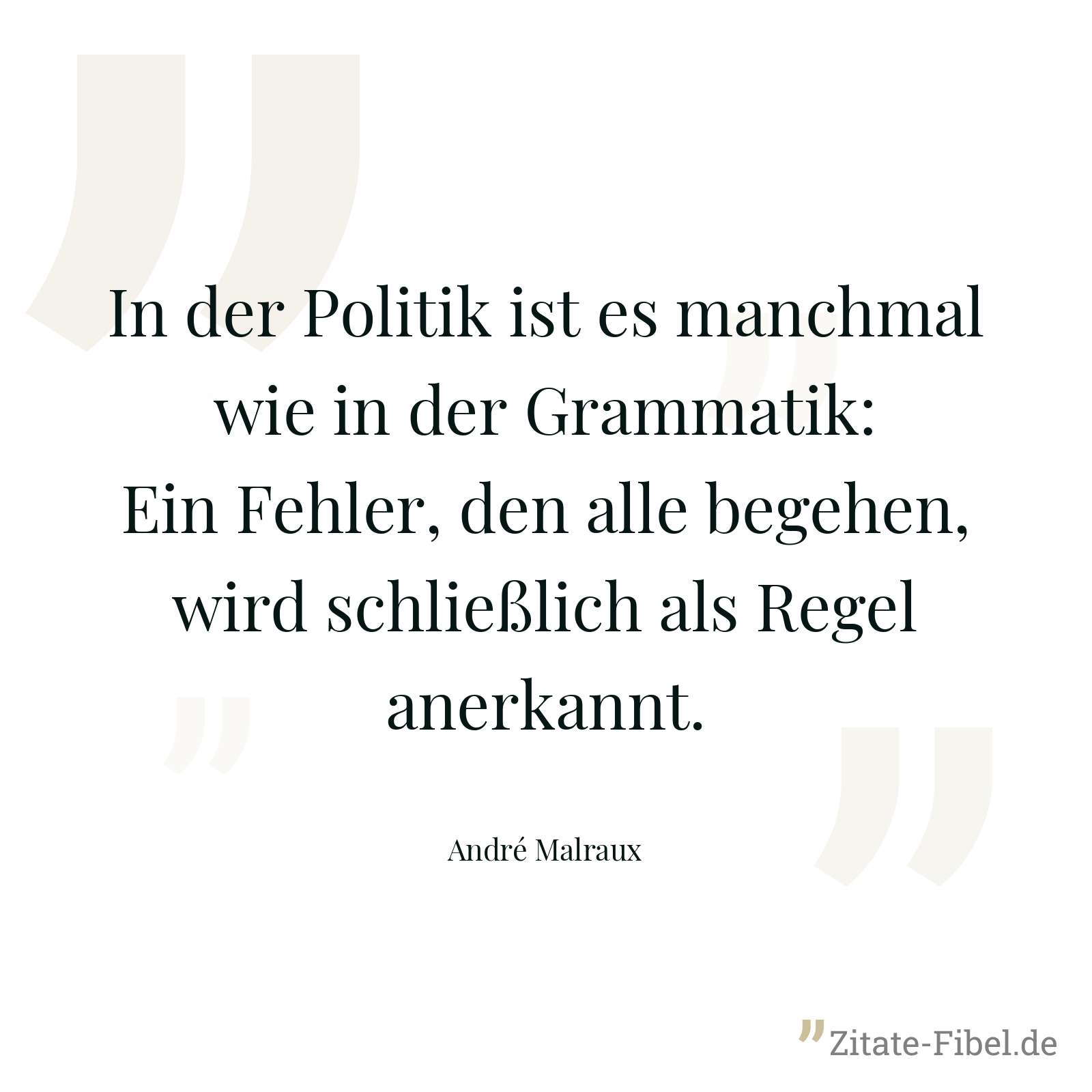 In der Politik ist es manchmal wie in der Grammatik: Ein Fehler, den alle begehen, wird schließlich als Regel anerkannt. - André Malraux