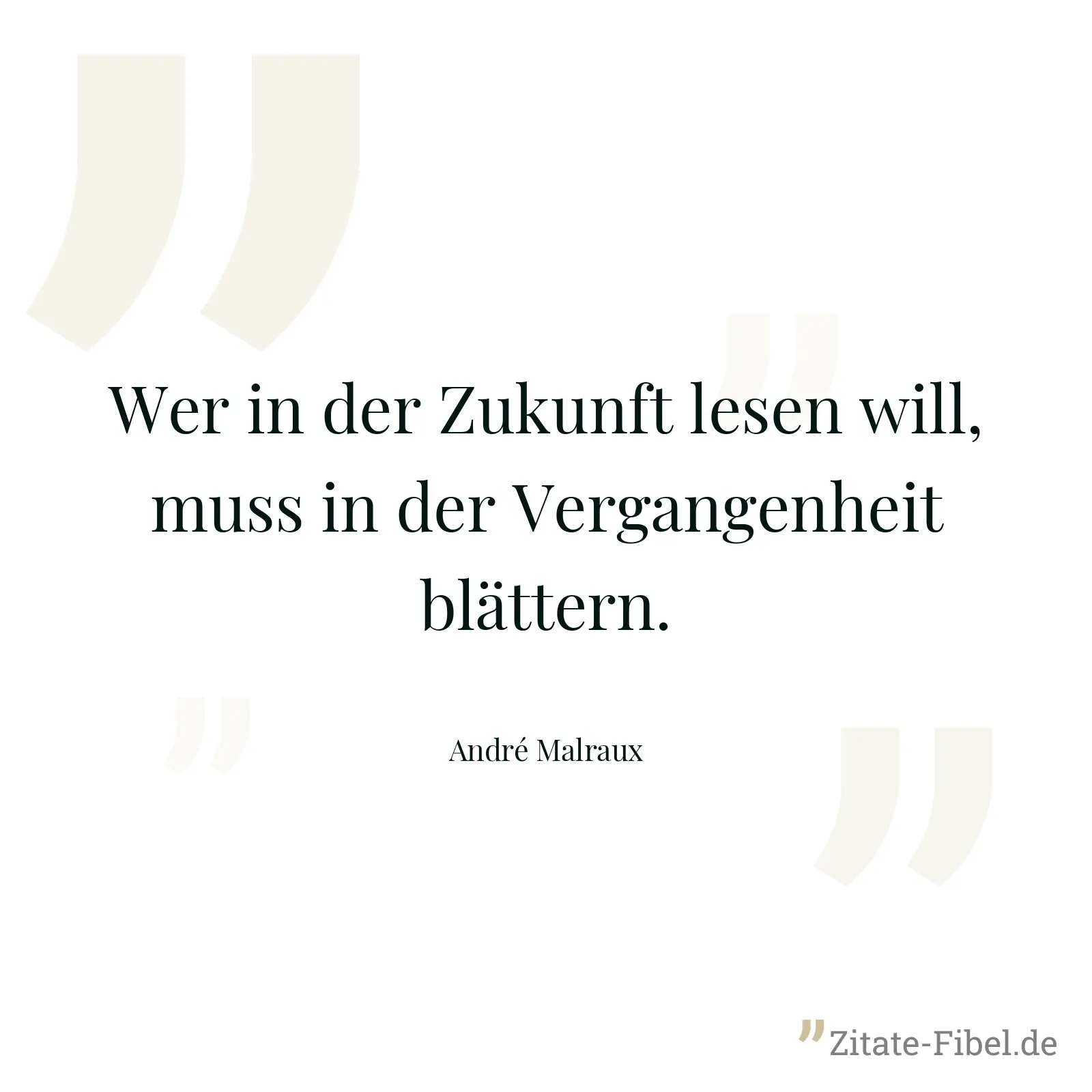 Wer in der Zukunft lesen will, muss in der Vergangenheit blättern. - André Malraux