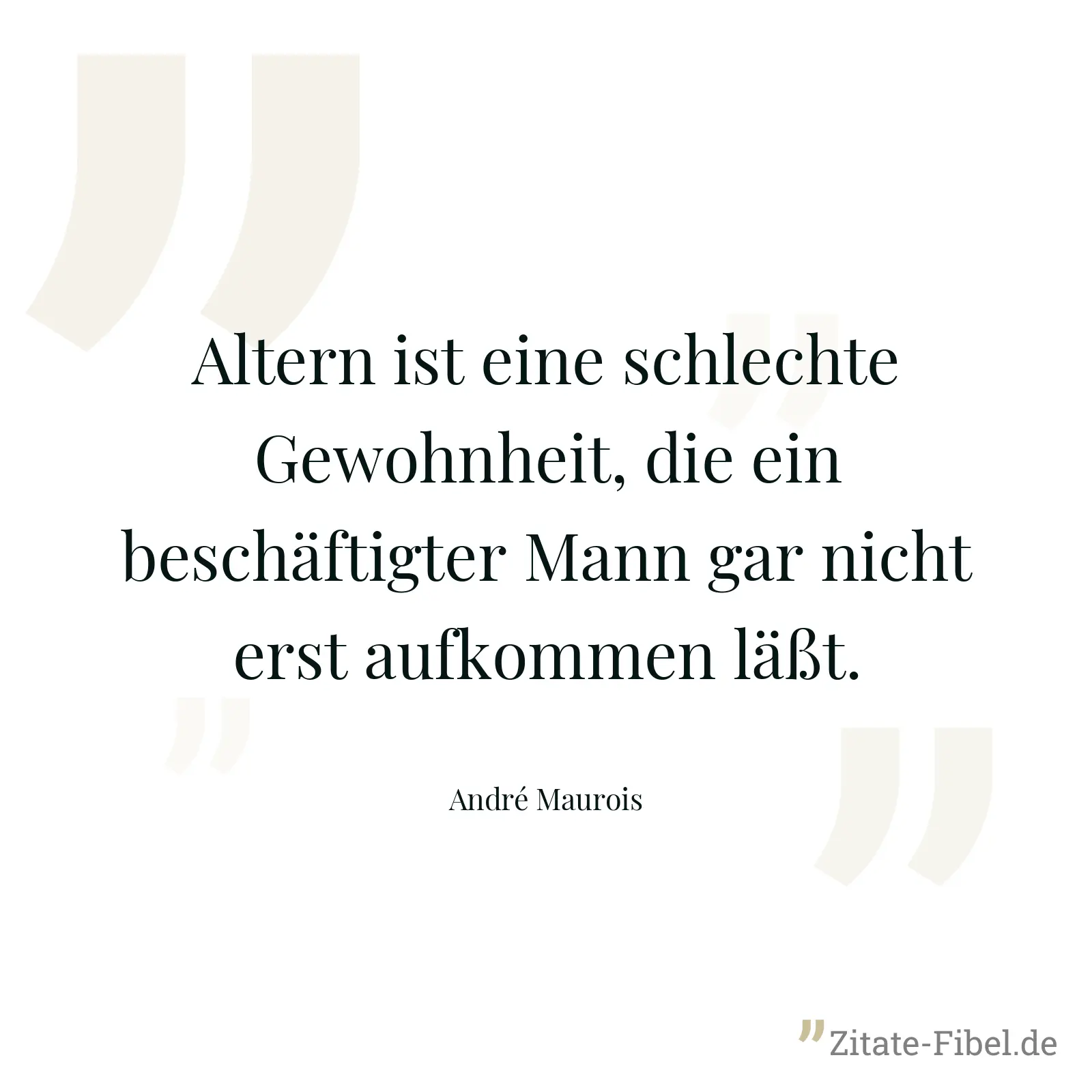 Altern ist eine schlechte Gewohnheit, die ein beschäftigter Mann gar nicht erst aufkommen läßt. - André Maurois