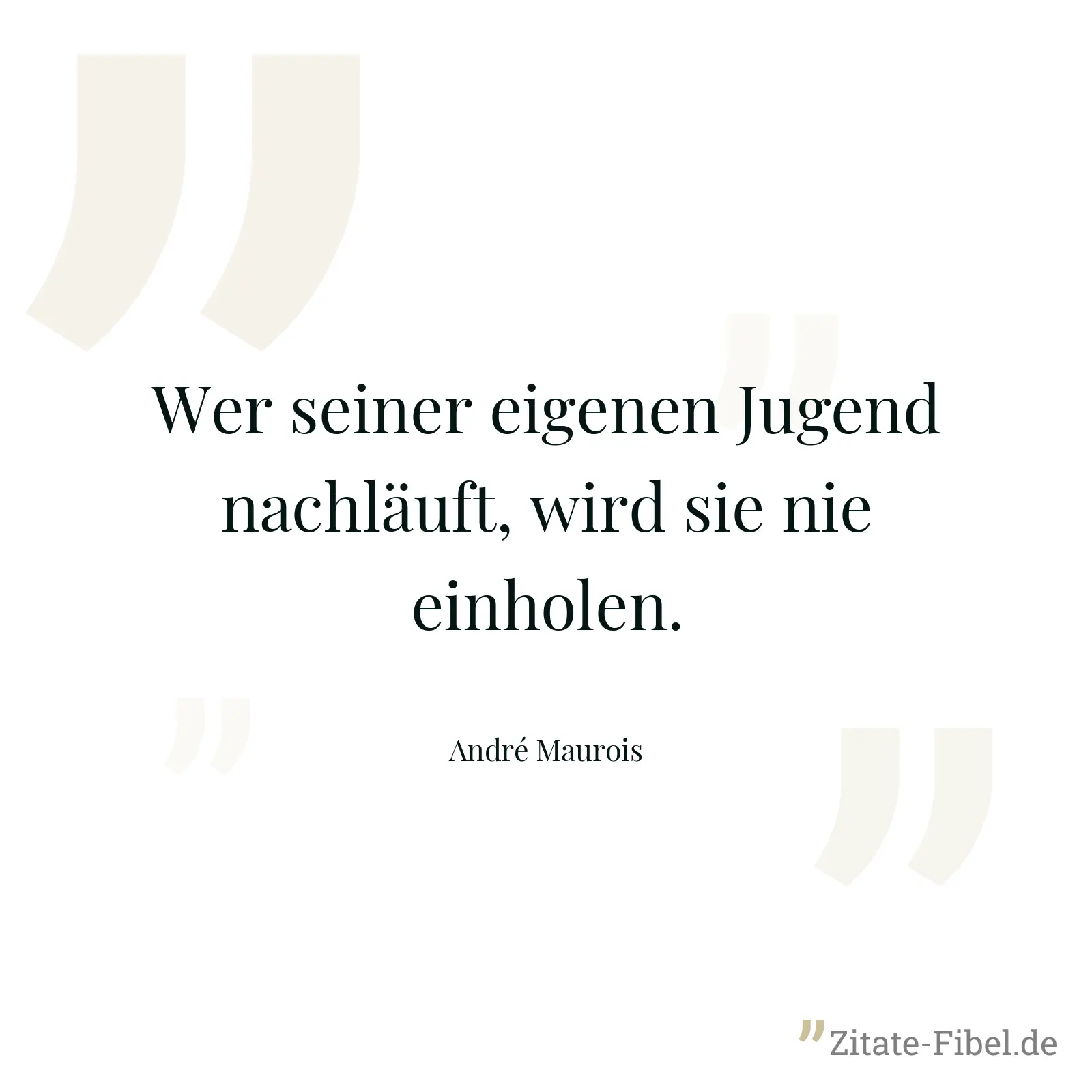 Wer seiner eigenen Jugend nachläuft, wird sie nie einholen. - André Maurois
